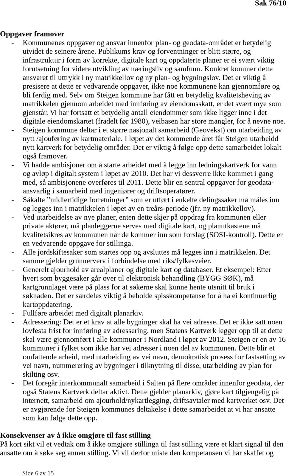 Konkret kommer dette ansvaret til uttrykk i ny matrikkellov og ny plan- og bygningslov. Det er viktig å presisere at dette er vedvarende oppgaver, ikke noe kommunene kan gjennomføre og bli ferdig med.