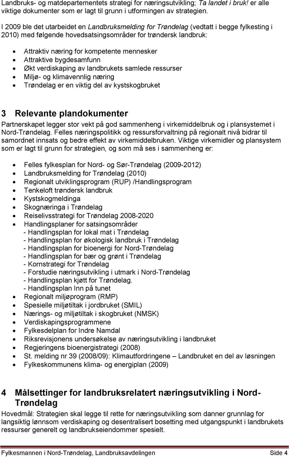 Attraktive bygdesamfunn Økt verdiskaping av landbrukets samlede ressurser Miljø- og klimavennlig næring Trøndelag er en viktig del av kystskogbruket 3 Relevante plandokumenter Partnerskapet legger