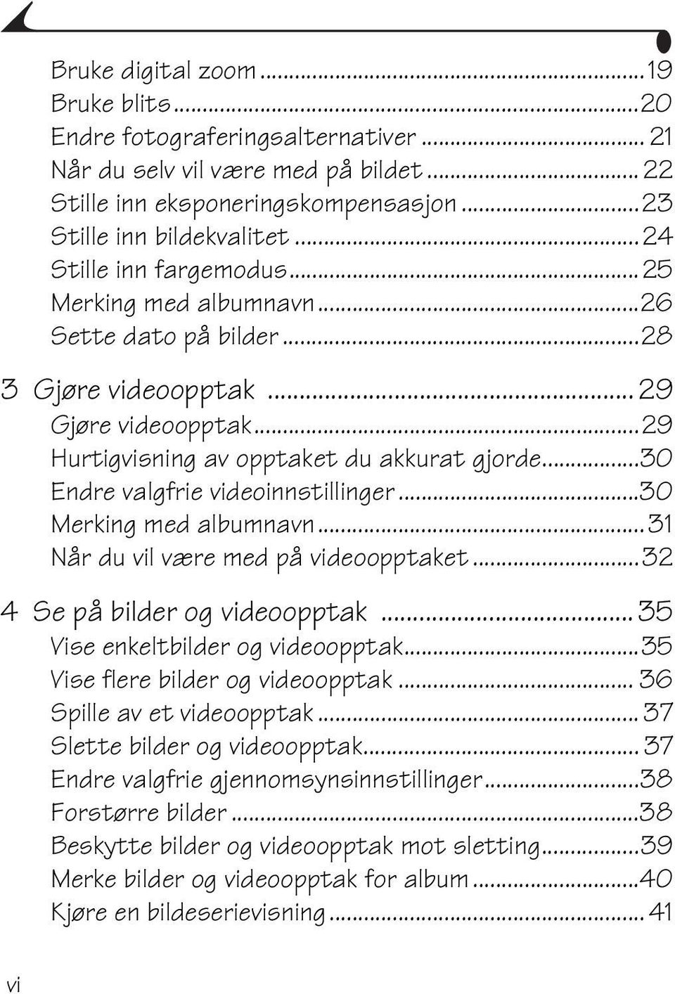 ..30 Endre valgfrie videoinnstillinger...30 Merking med albumnavn... 31 Når du vil være med på videoopptaket...32 4 Se på bilder og videoopptak... 35 Vise enkeltbilder og videoopptak.