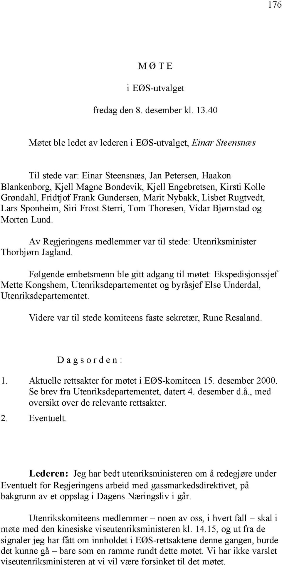 Fridtjof Frank Gundersen, Marit Nybakk, Lisbet Rugtvedt, Lars Sponheim, Siri Frost Sterri, Tom Thoresen, Vidar Bjørnstad og Morten Lund.
