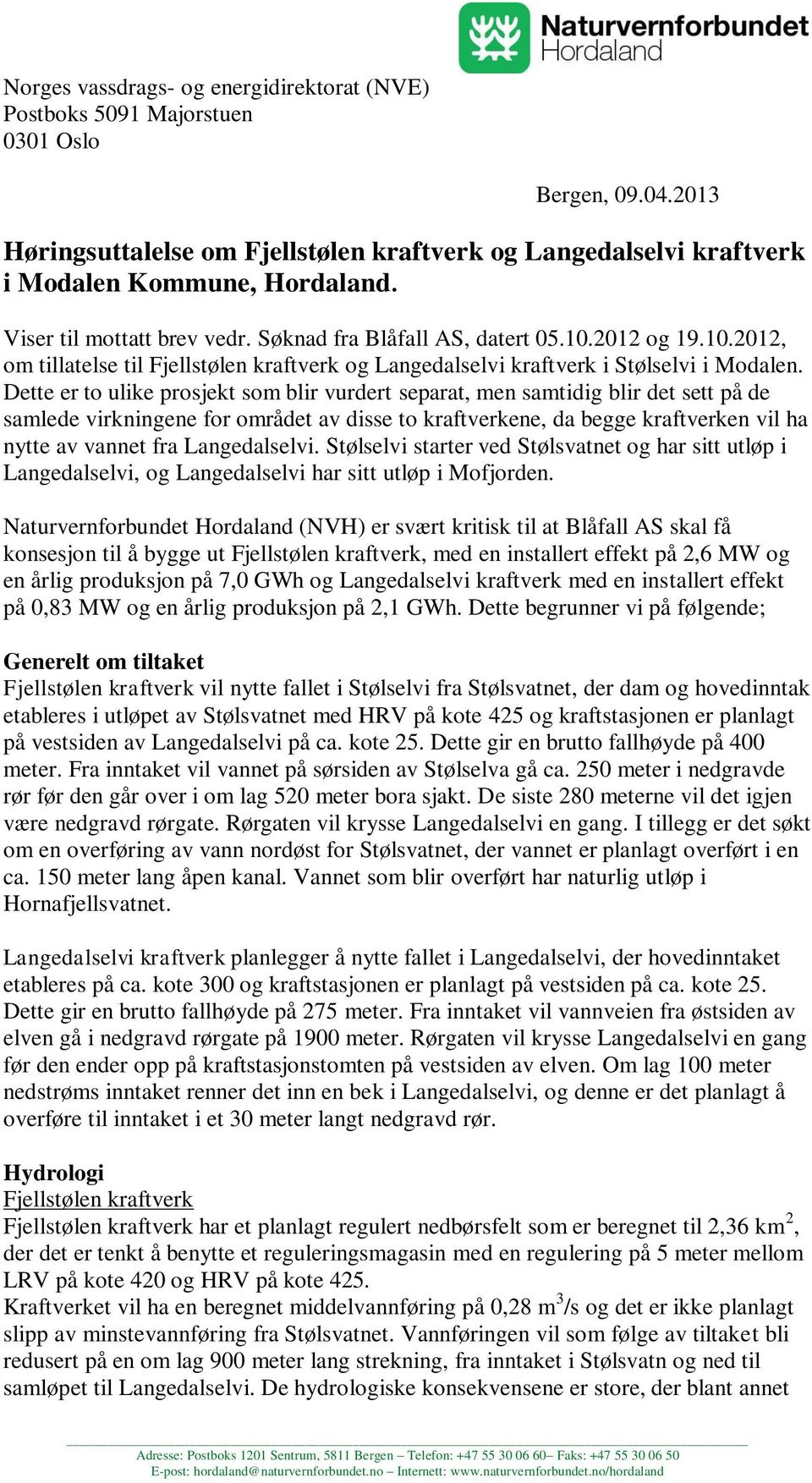 Dette er to ulike prosjekt som blir vurdert separat, men samtidig blir det sett på de samlede virkningene for området av disse to kraftverkene, da begge kraftverken vil ha nytte av vannet fra