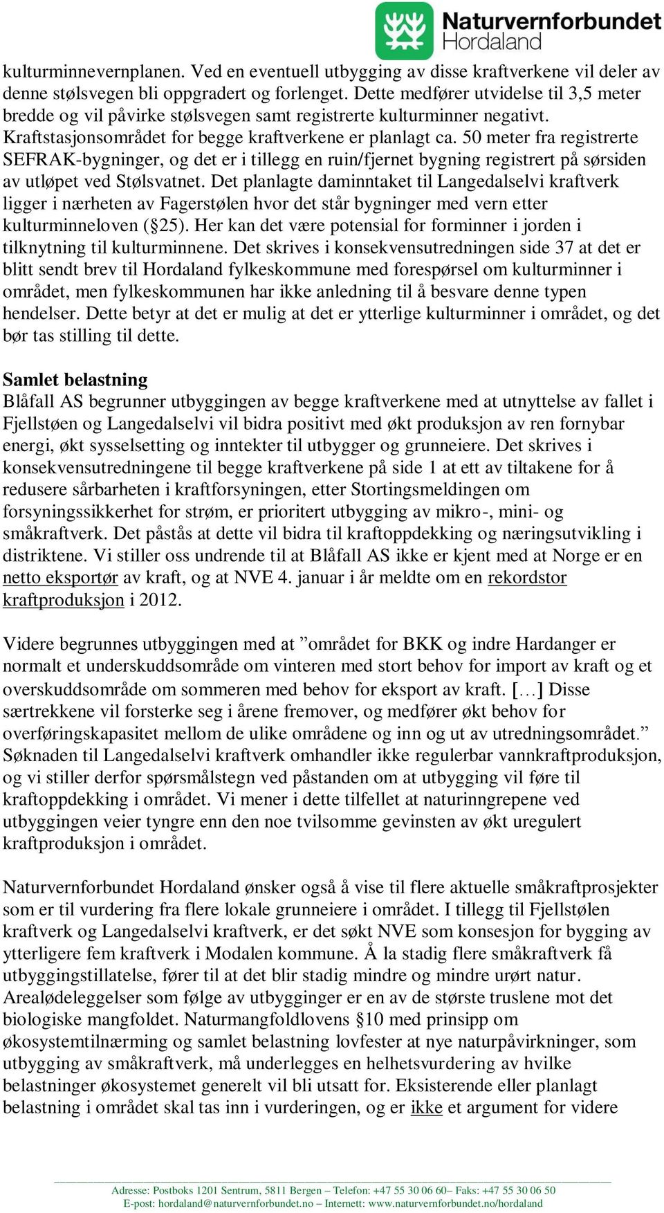 50 meter fra registrerte SEFRAK-bygninger, og det er i tillegg en ruin/fjernet bygning registrert på sørsiden av utløpet ved Stølsvatnet.