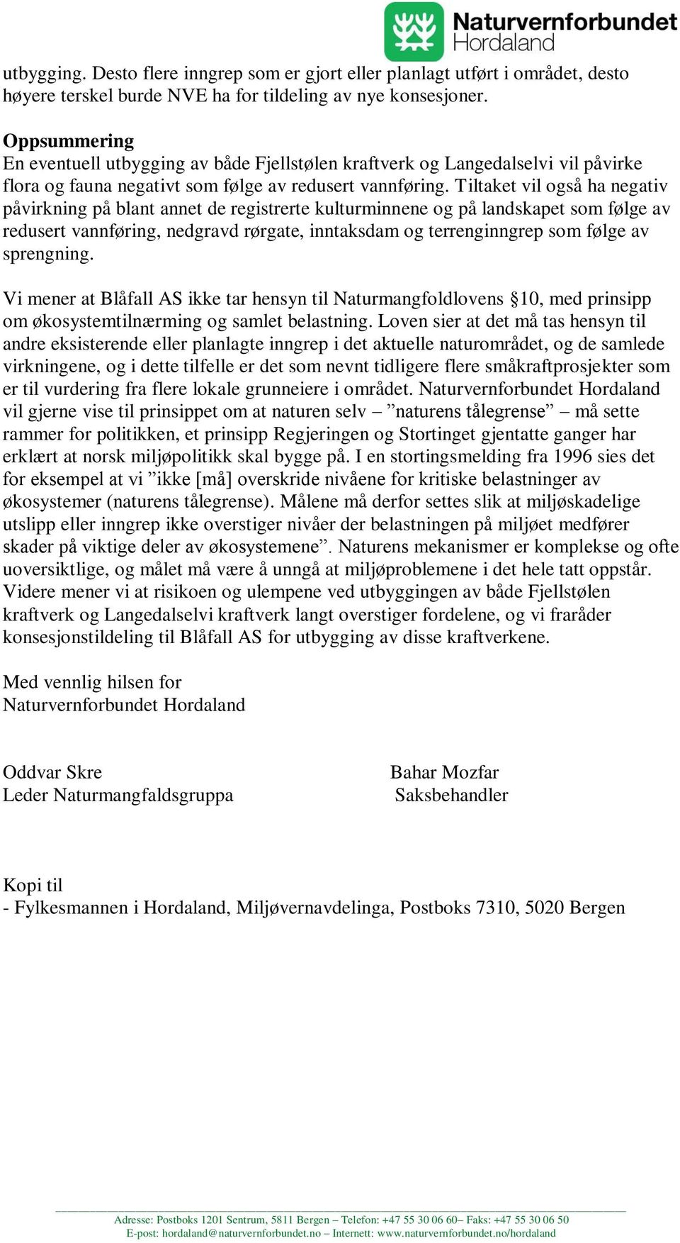 Tiltaket vil også ha negativ påvirkning på blant annet de registrerte kulturminnene og på landskapet som følge av redusert vannføring, nedgravd rørgate, inntaksdam og terrenginngrep som følge av