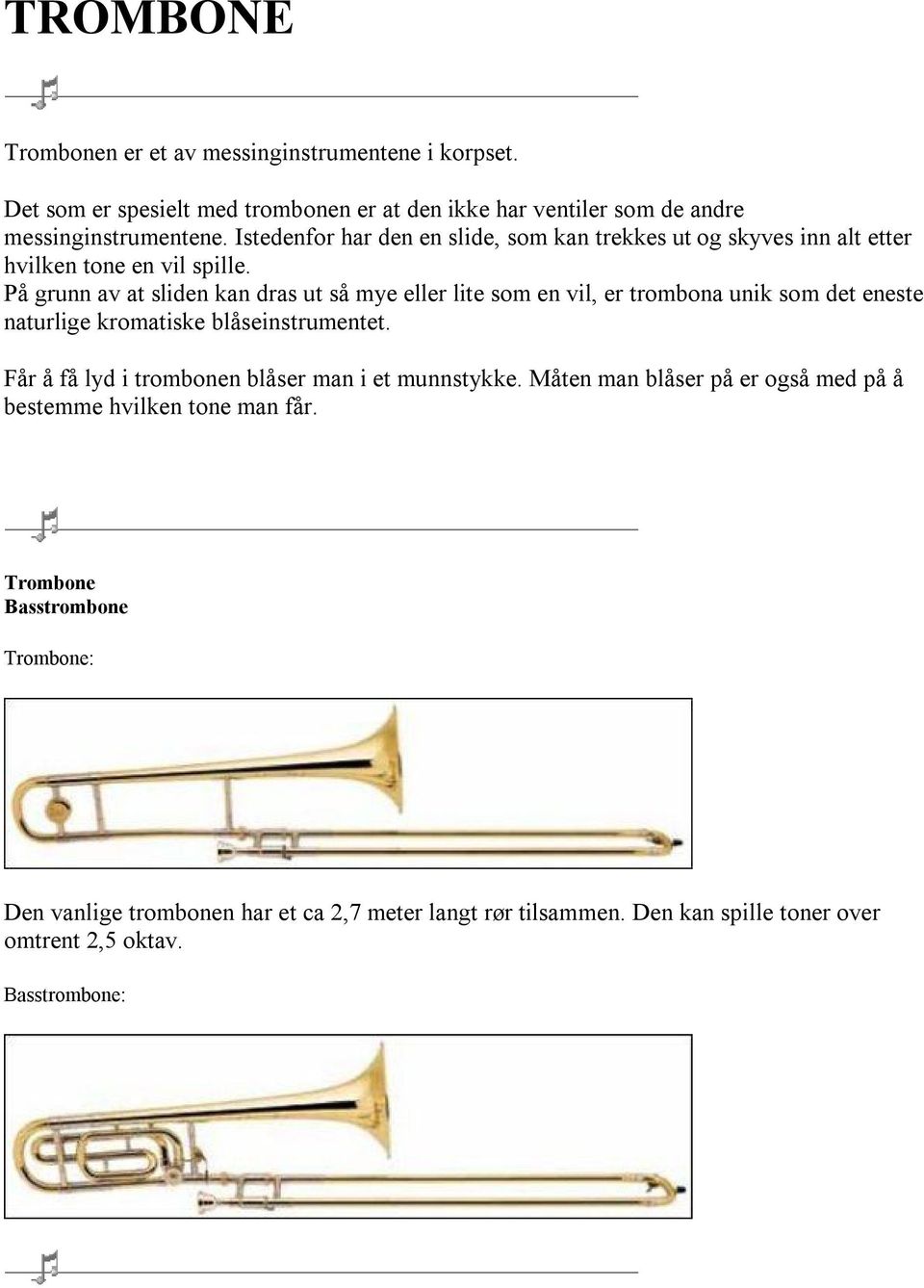 På grunn av at sliden kan dras ut så mye eller lite som en vil, er trombona unik som det eneste naturlige kromatiske blåseinstrumentet.