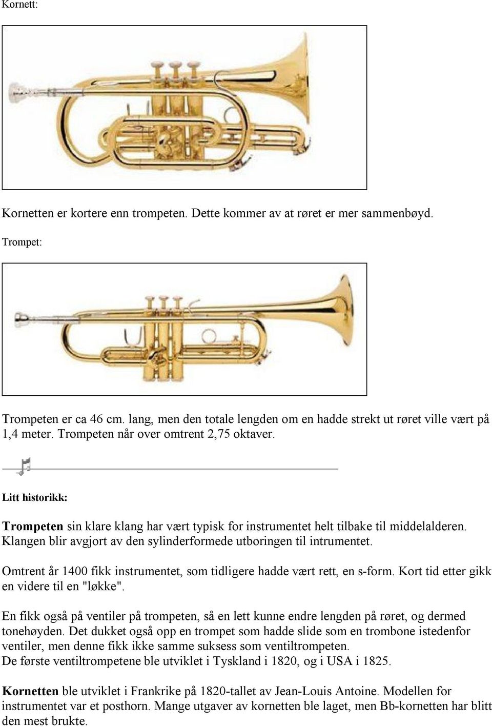 Litt historikk: Trompeten sin klare klang har vært typisk for instrumentet helt tilbake til middelalderen. Klangen blir avgjort av den sylinderformede utboringen til intrumentet.