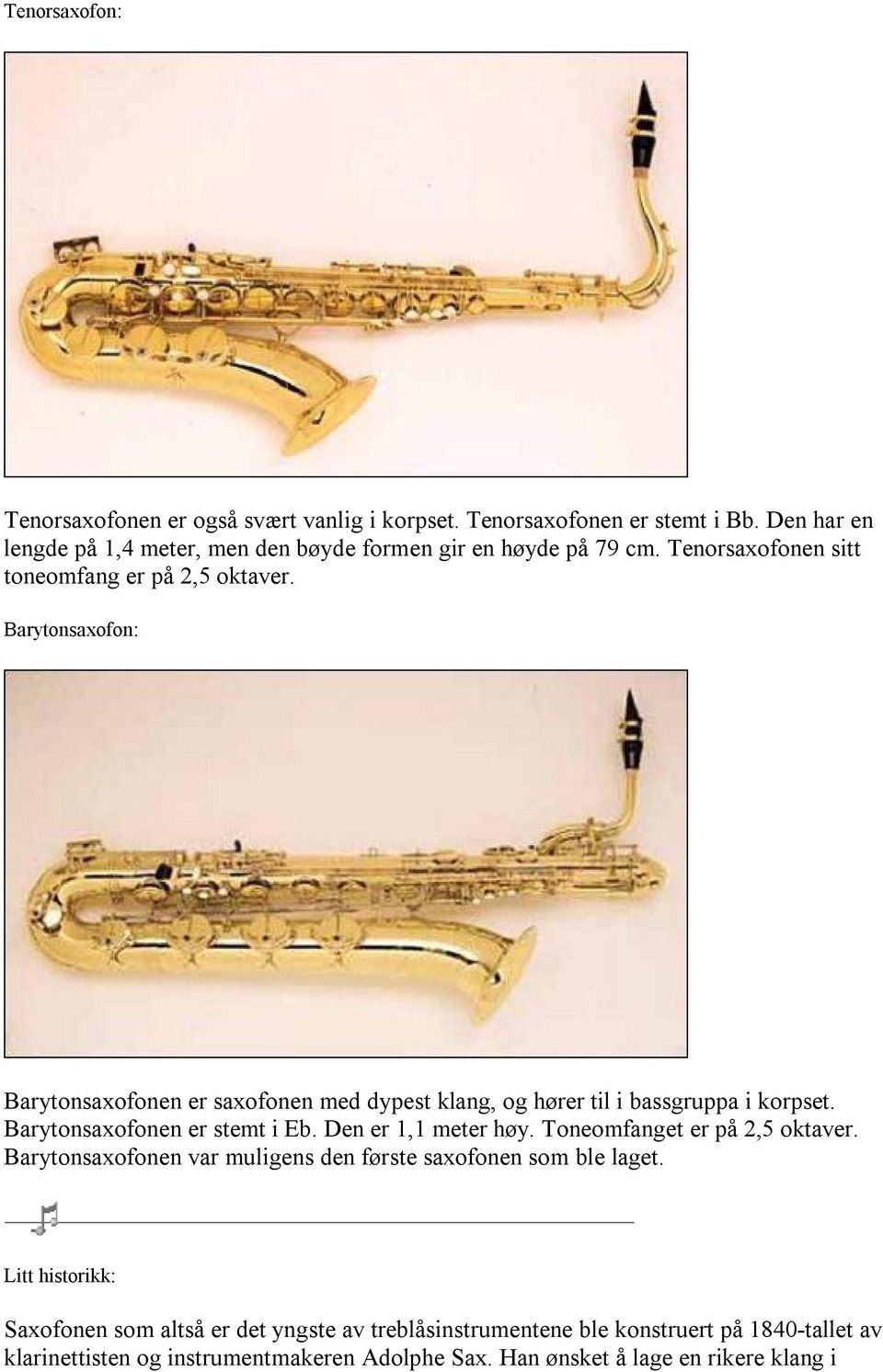 Barytonsaxofonen er stemt i Eb. Den er 1,1 meter høy. Toneomfanget er på 2,5 oktaver. Barytonsaxofonen var muligens den første saxofonen som ble laget.