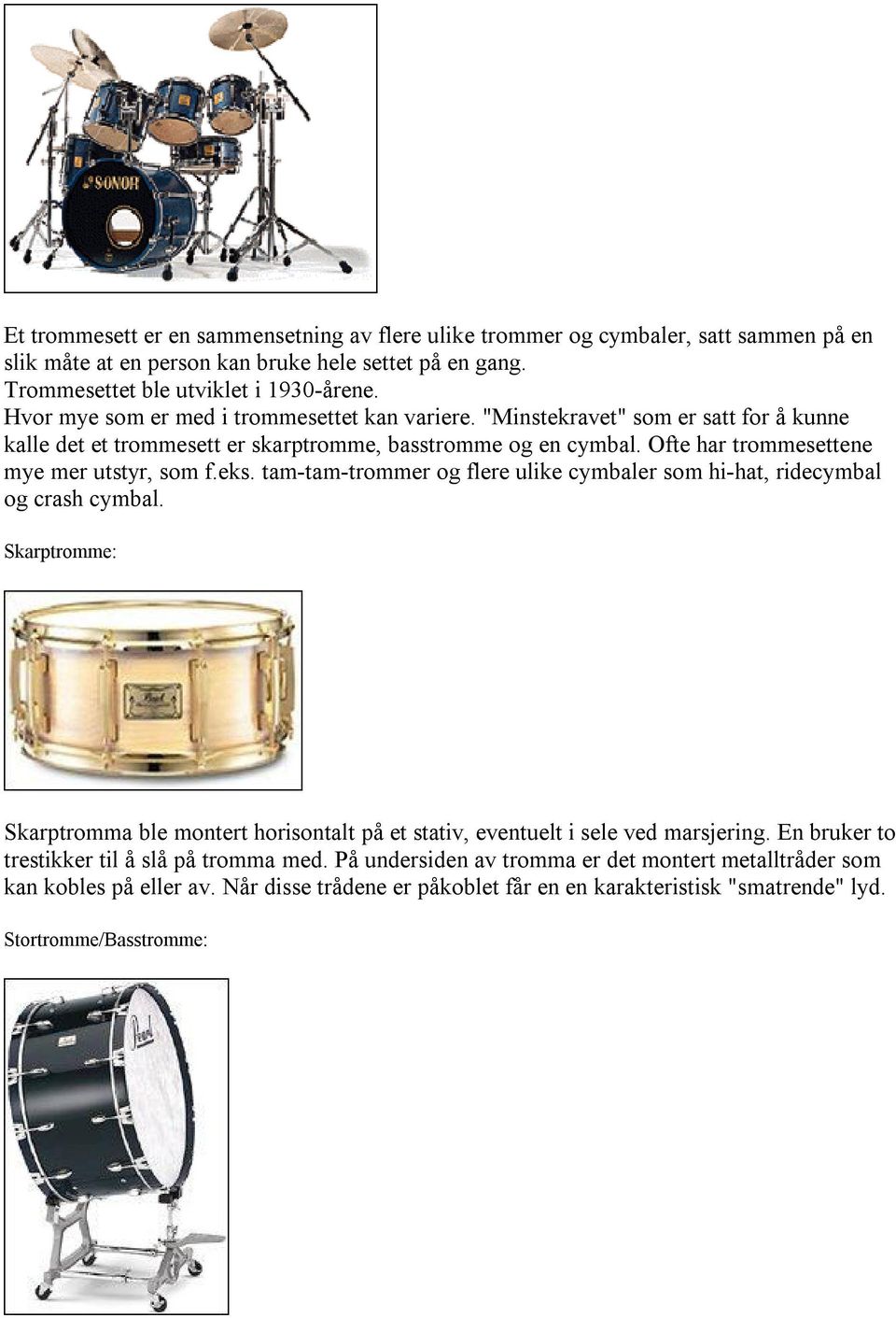 eks. tam-tam-trommer og flere ulike cymbaler som hi-hat, ridecymbal og crash cymbal. Skarptromme: Skarptromma ble montert horisontalt på et stativ, eventuelt i sele ved marsjering.