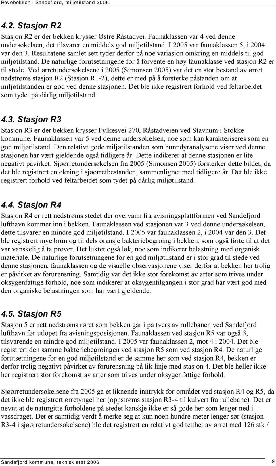 Ved ørretundersøkelsene i 2005 (Simonsen 2005) var det en stor bestand av ørret nedstrøms stasjon R2 (Stasjon R1-2), dette er med på å forsterke påstanden om at miljøtilstanden er god ved denne