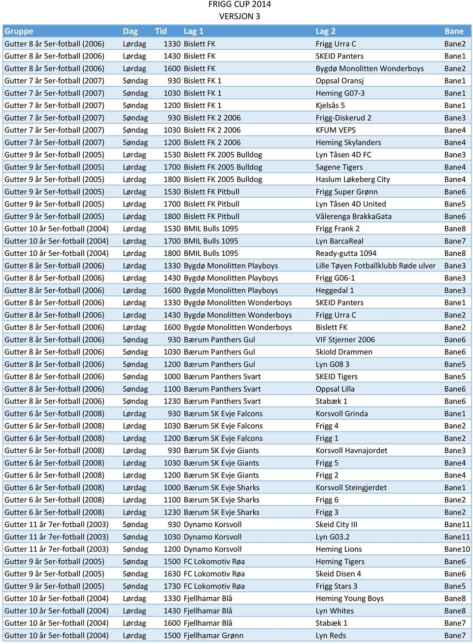 5er-fotball (2007) Søndag 1200 Bislett FK 1 Kjelsås 5 Bane1 Gutter 7 år 5er-fotball (2007) Søndag 930 Bislett FK 2 2006 Frigg-Diskerud 2 Bane3 Gutter 7 år 5er-fotball (2007) Søndag 1030 Bislett FK 2