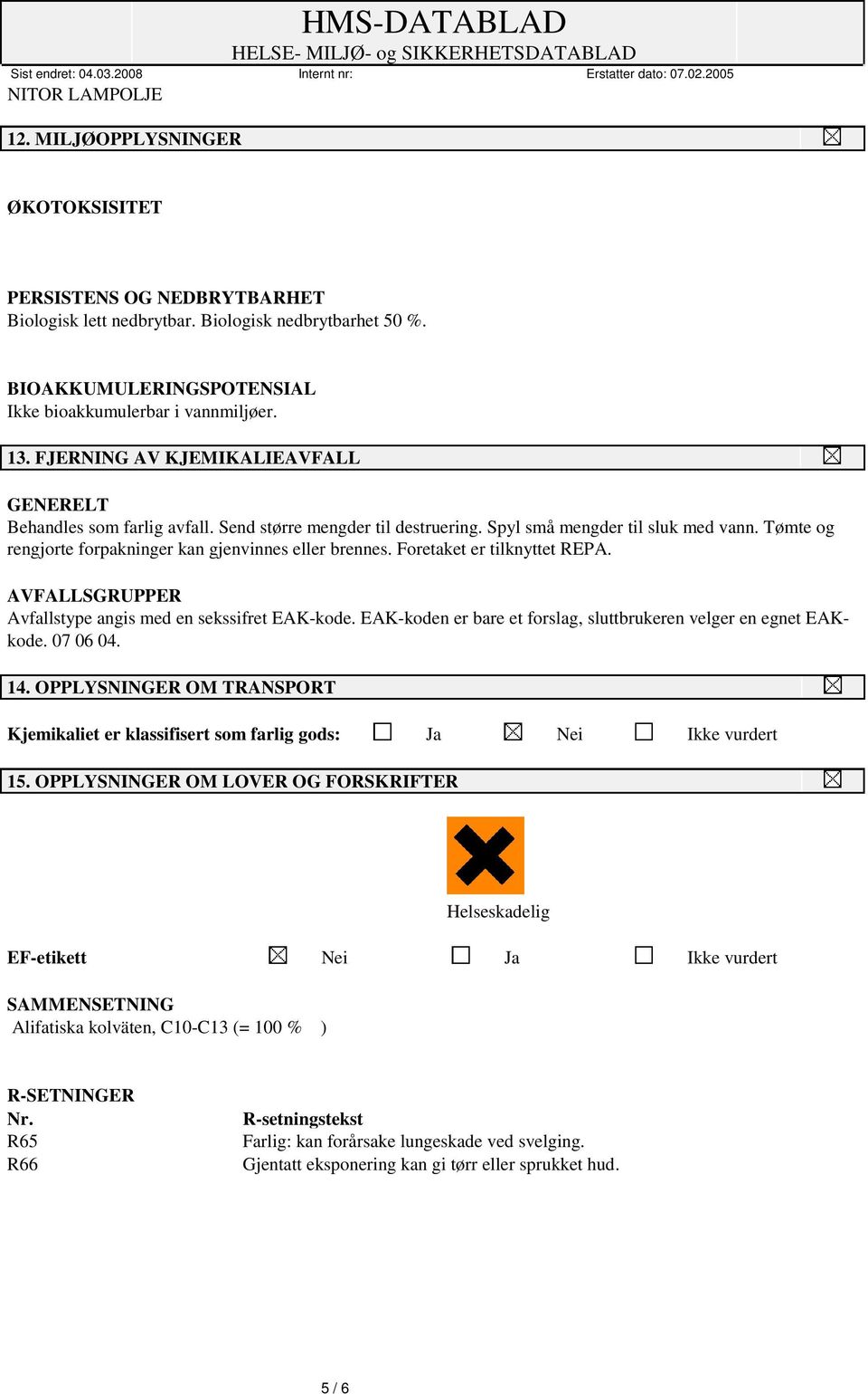 Tømte og rengjorte forpakninger kan gjenvinnes eller brennes. Foretaket er tilknyttet REPA. AVFALLSGRUPPER Avfallstype angis med en sekssifret EAK-kode.