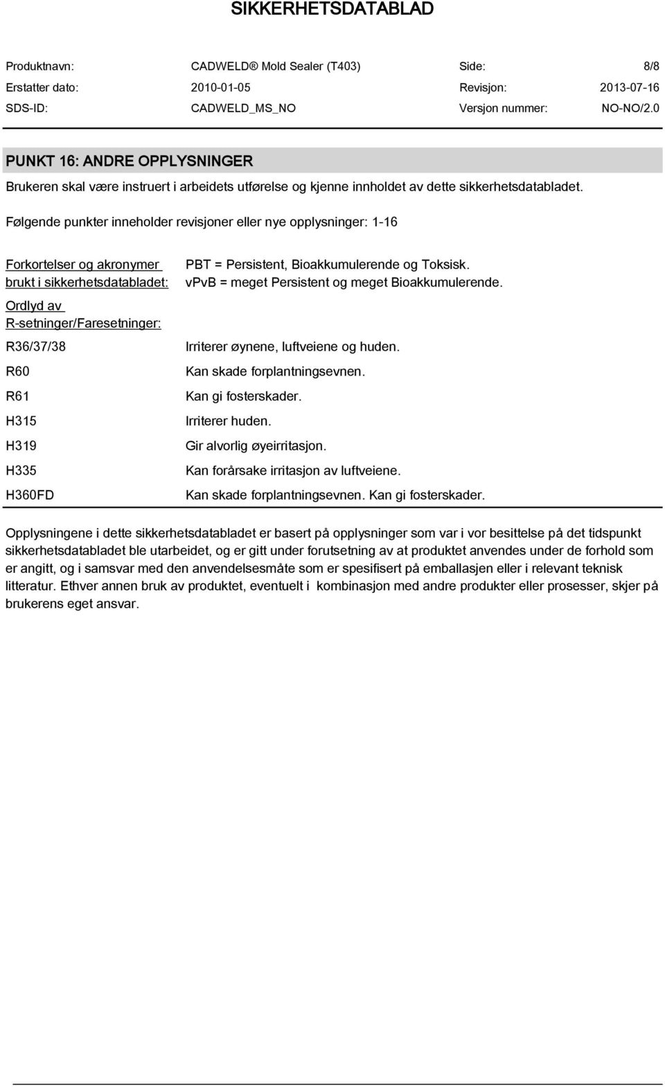 H360FD PBT = Persistent, Bioakkumulerende og Toksisk. vpvb = meget Persistent og meget Bioakkumulerende. Irriterer øynene, luftveiene og huden. Kan skade forplantningsevnen. Kan gi fosterskader.