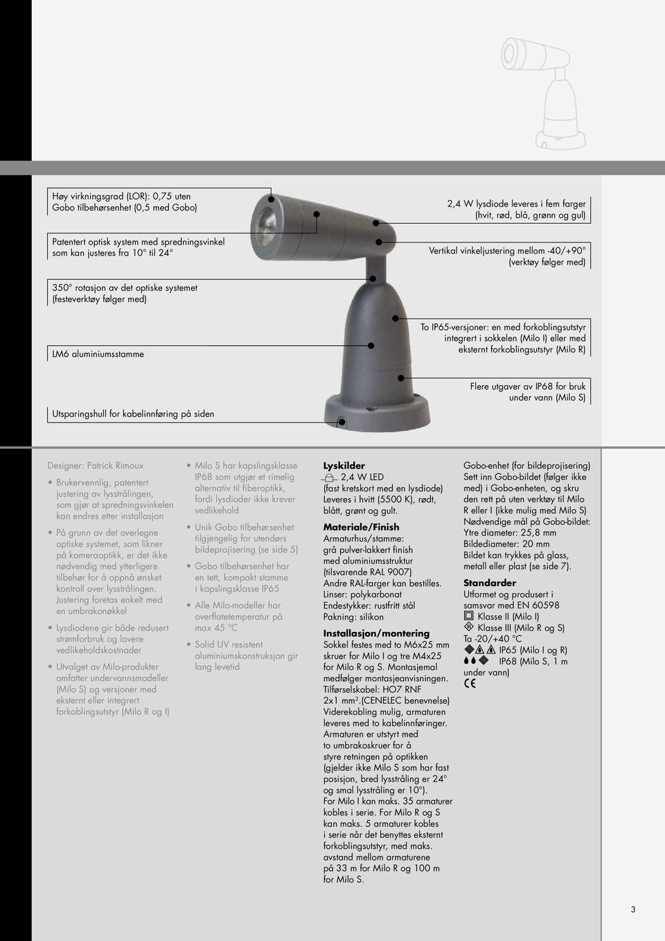 integrert i sokkelen (Milo I) eller med eksternt forkoblingsutstyr (Milo R) Utsparingsull for kabelinnføring på siden Flere utgaver av IP68 for bruk under vann (Milo S) Designer: Patrick Rimoux