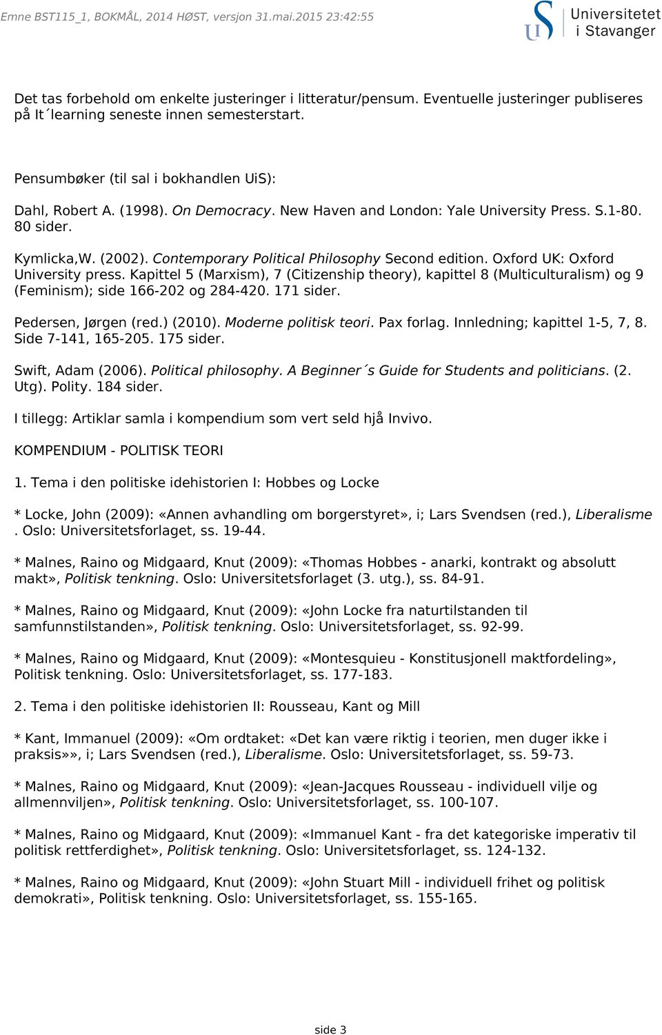 Kapittel 5 (Marxism), 7 (Citizenship theory), kapittel 8 (Multiculturalism) og 9 (Feminism); side 166-202 og 284-420. 171 sider. Pedersen, Jørgen (red.) (2010). Moderne politisk teori. Pax forlag.