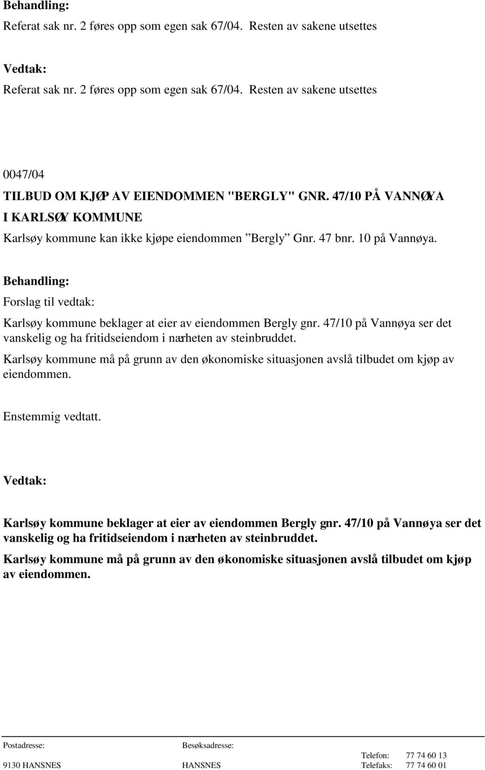 47/10 på Vannøya ser det vanskelig og ha fritidseiendom i nærheten av steinbruddet. Karlsøy kommune må på grunn av den økonomiske situasjonen avslå tilbudet om kjøp av eiendommen. Enstemmig vedtatt.