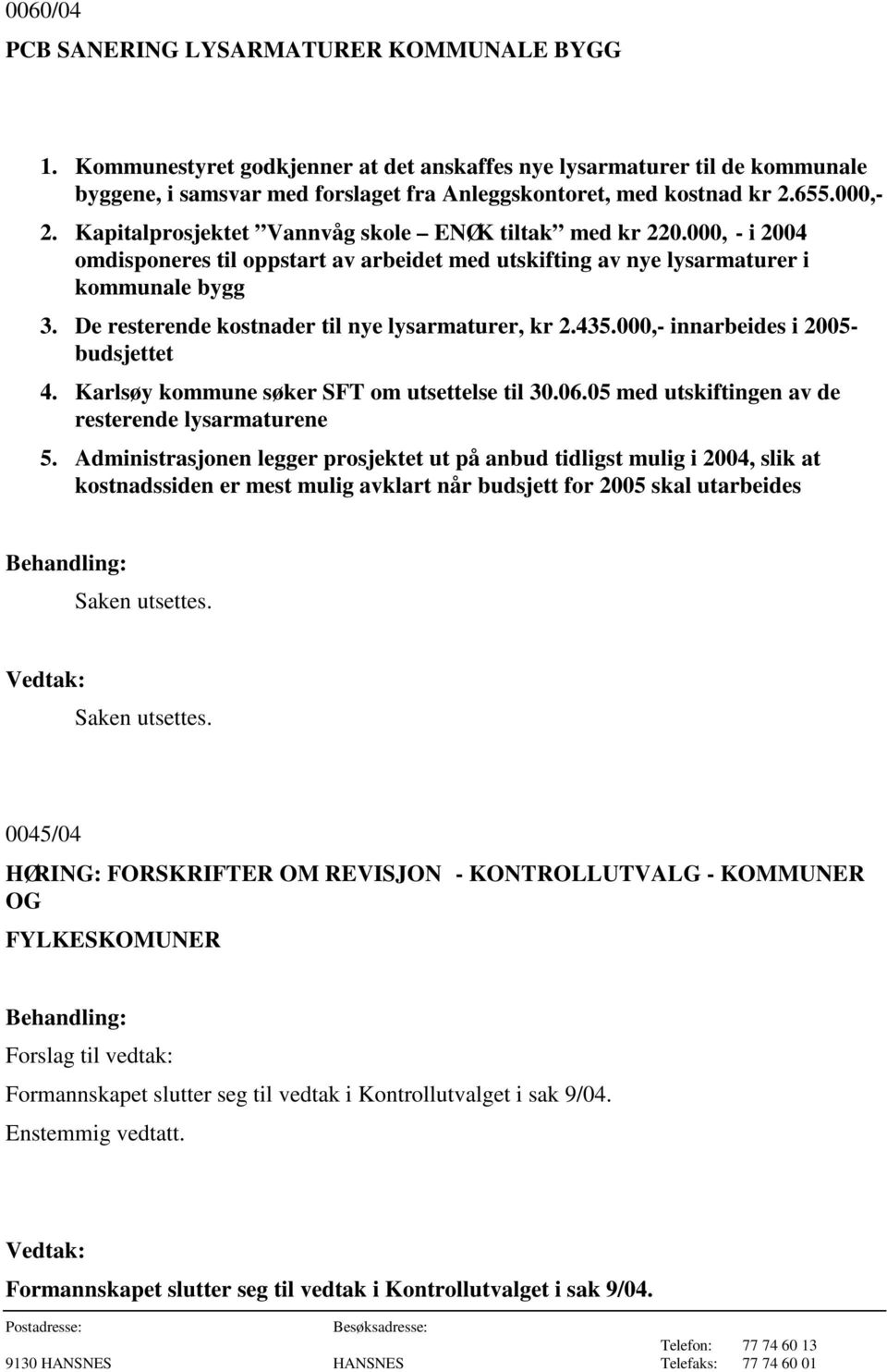 De resterende kostnader til nye lysarmaturer, kr 2.435.000,- innarbeides i 2005- budsjettet 4. Karlsøy kommune søker SFT om utsettelse til 30.06.05 med utskiftingen av de resterende lysarmaturene 5.