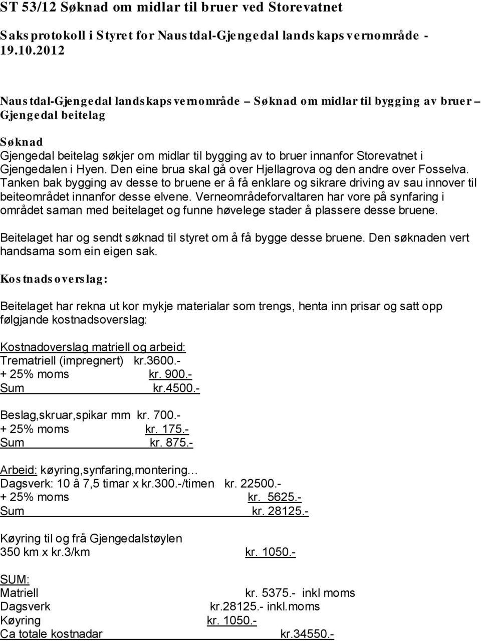 Tanken bak bygging av desse to bruene er å få enklare og sikrare driving av sau innover til beiteområdet innanfor desse elvene.