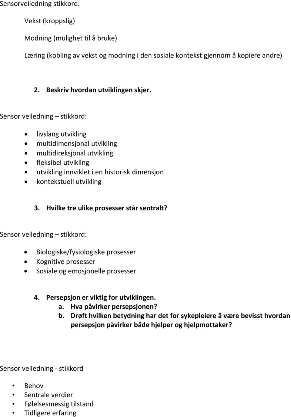 Hvilke tre ulike prosesser står sentralt? Sensor veiledning stikkord: Biologiske/fysiologiske prosesser Kognitive prosesser Sosiale og emosjonelle prosesser 4. Persepsjon er viktig for utviklingen. a.