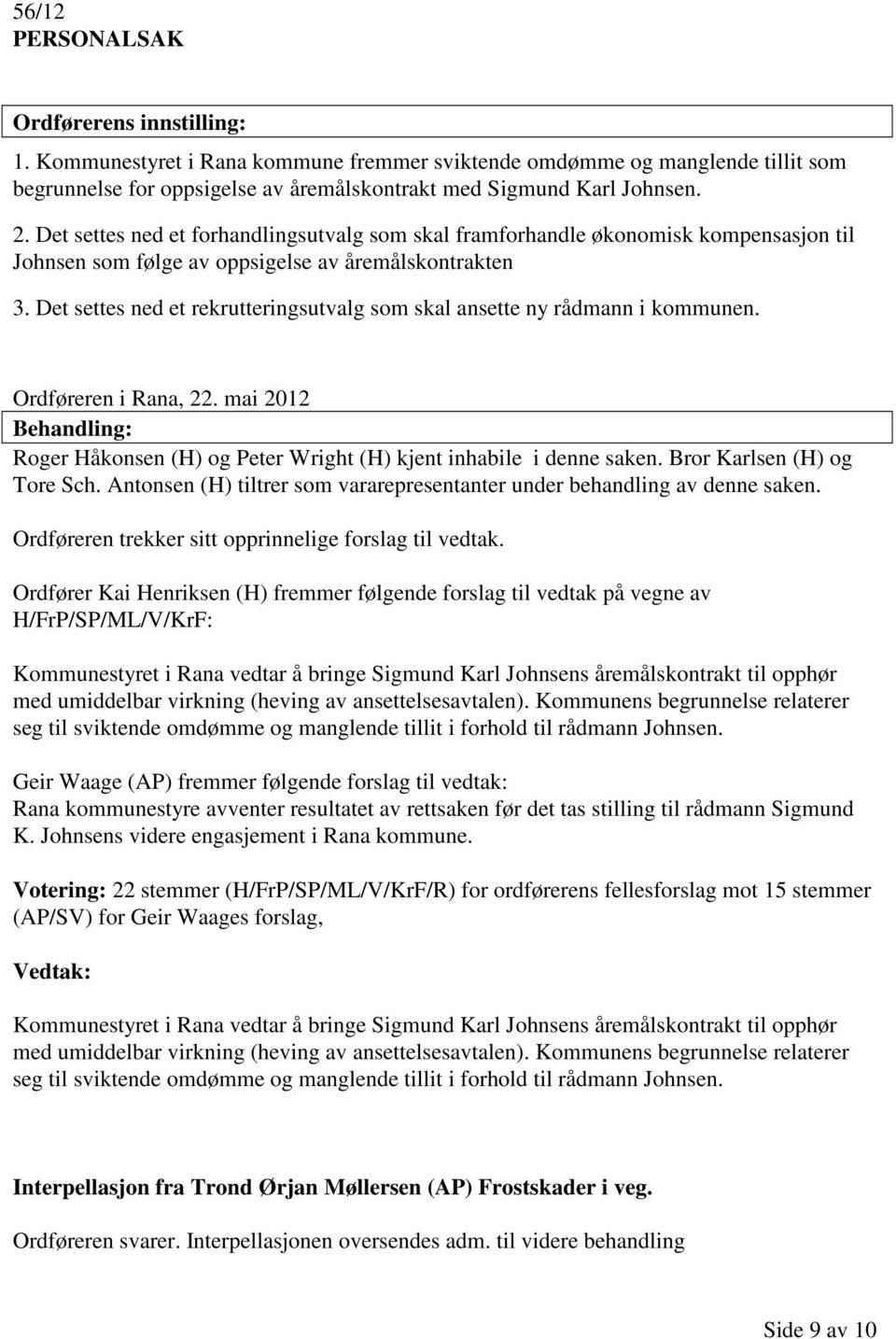 Det settes ned et rekrutteringsutvalg som skal ansette ny rådmann i kommunen. Ordføreren i Rana, 22. mai 2012 Roger Håkonsen (H) og Peter Wright (H) kjent inhabile i denne saken.