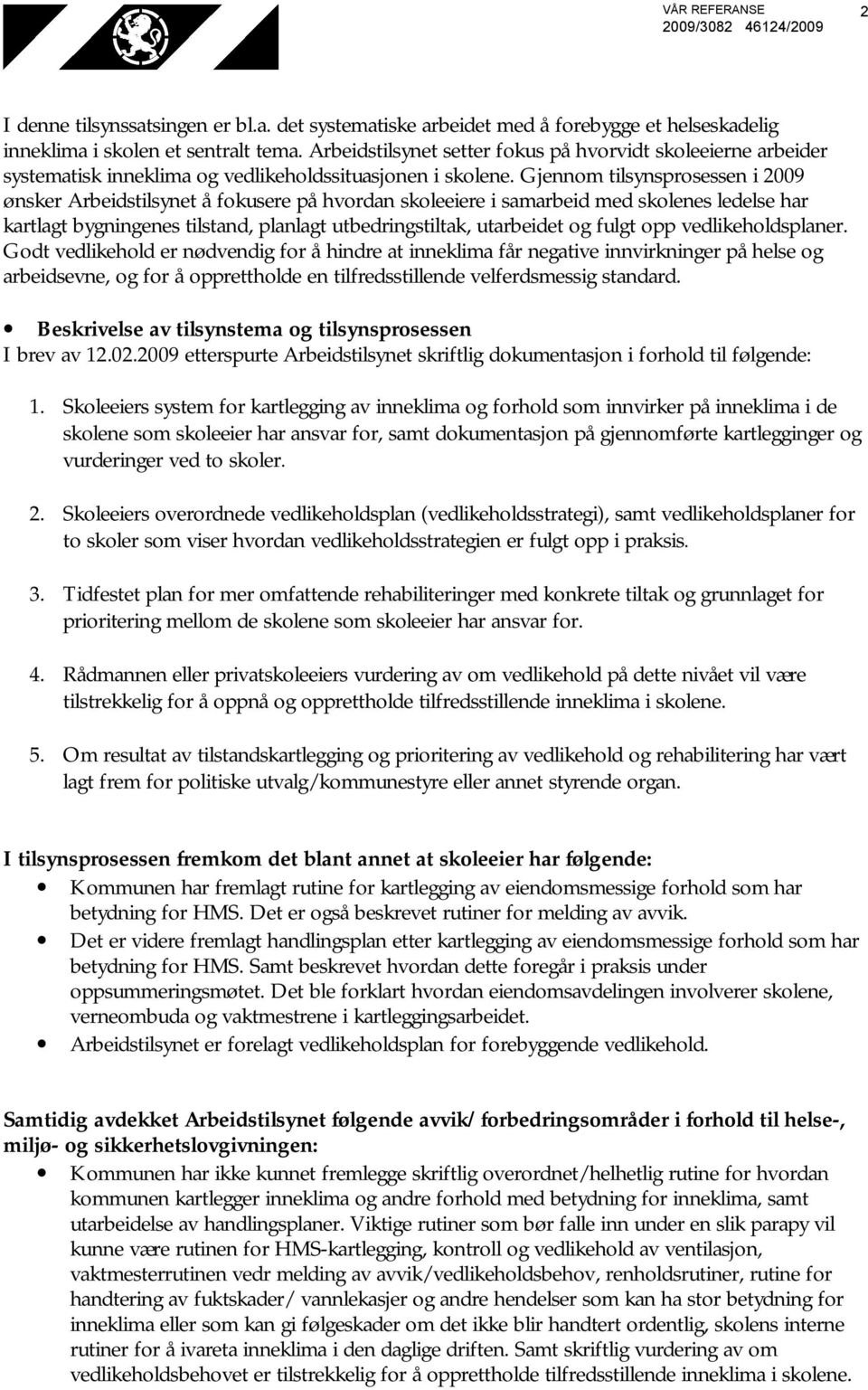 Gjennom tilsynsprosessen i 2009 ønsker Arbeidstilsynet å fokusere på hvordan skoleeiere i samarbeid med skolenes ledelse har kartlagt bygningenes tilstand, planlagt utbedringstiltak, utarbeidet og