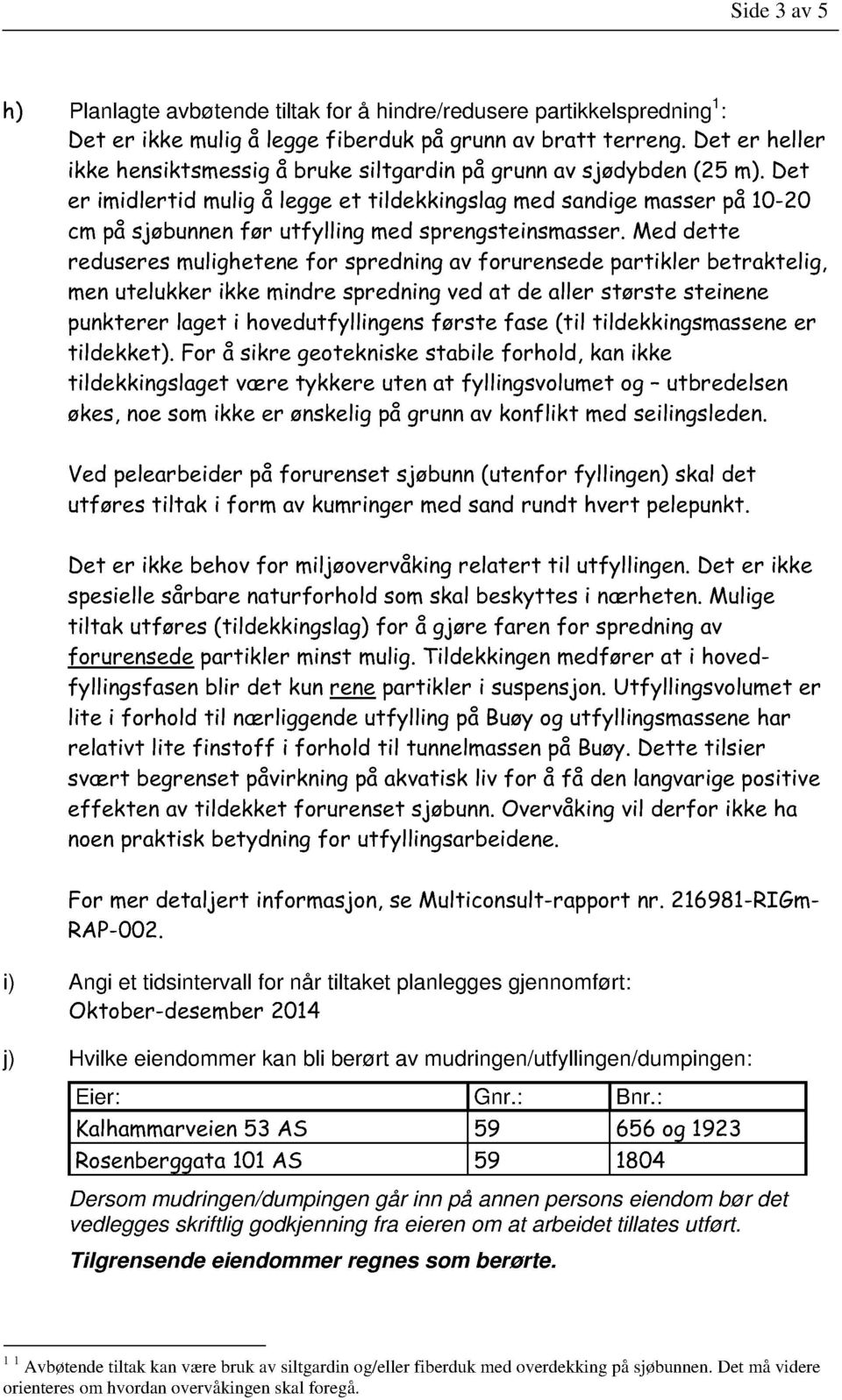 Det er imidlertid mulig å legge et tildekkingslag med sandige masser på 10-20 cm på sjøbunnen før utfylling med sprengsteinsmasse r.