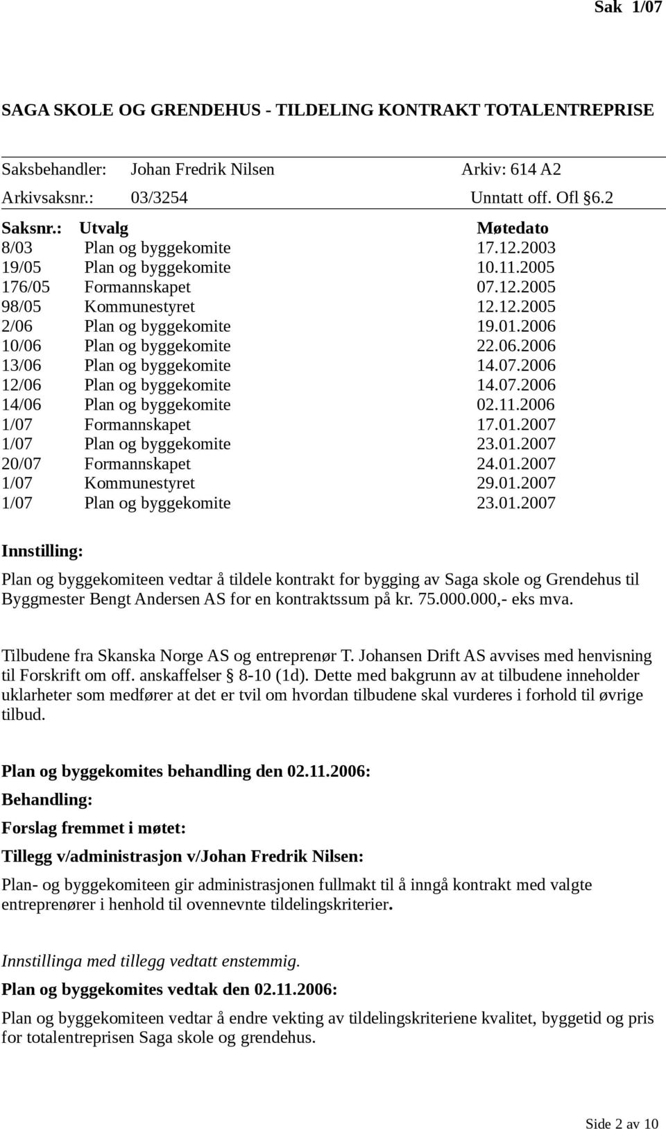 2006 10/06 Plan og byggekomite 22.06.2006 13/06 Plan og byggekomite 14.07.2006 12/06 Plan og byggekomite 14.07.2006 14/06 Plan og byggekomite 02.11.2006 1/07 Formannskapet 17.01.
