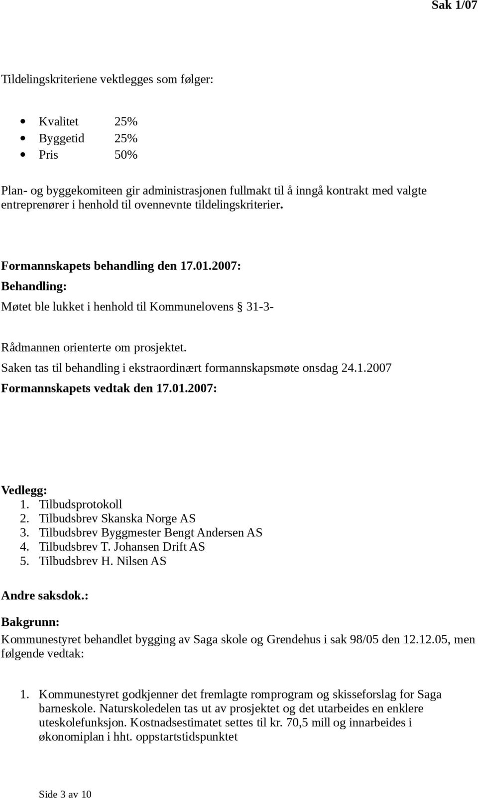 Saken tas til behandling i ekstraordinært formannskapsmøte onsdag 24.1.2007 Formannskapets vedtak den 17.01.2007: Vedlegg: 1. Tilbudsprotokoll 2. Tilbudsbrev Skanska Norge AS 3.