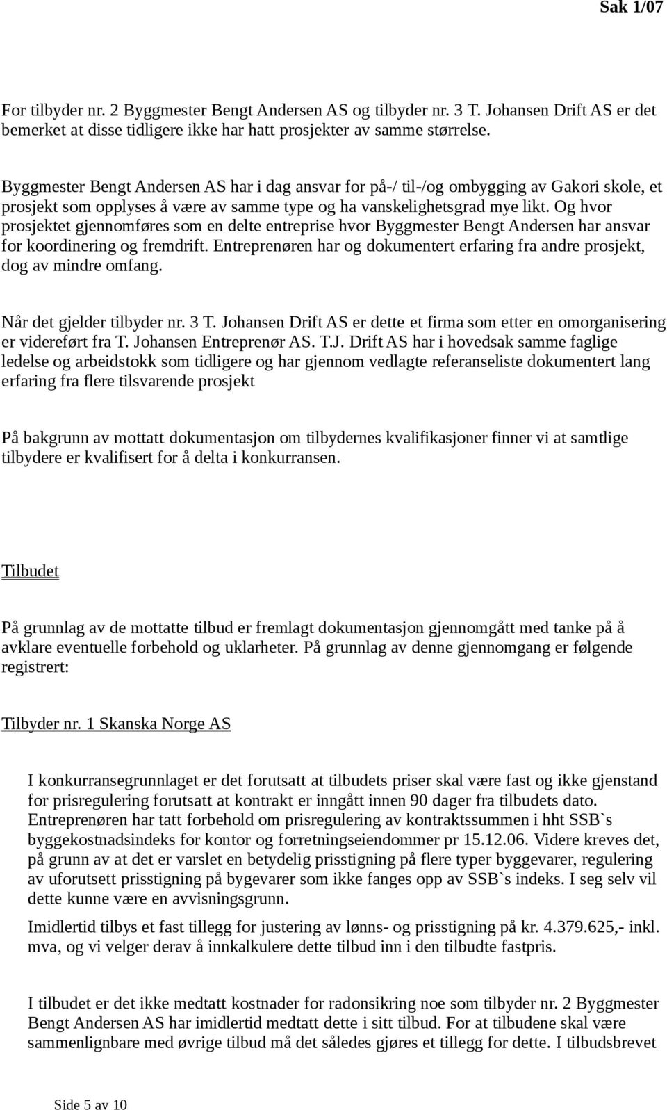 Og hvor prosjektet gjennomføres som en delte entreprise hvor Byggmester Bengt Andersen har ansvar for koordinering og fremdrift.