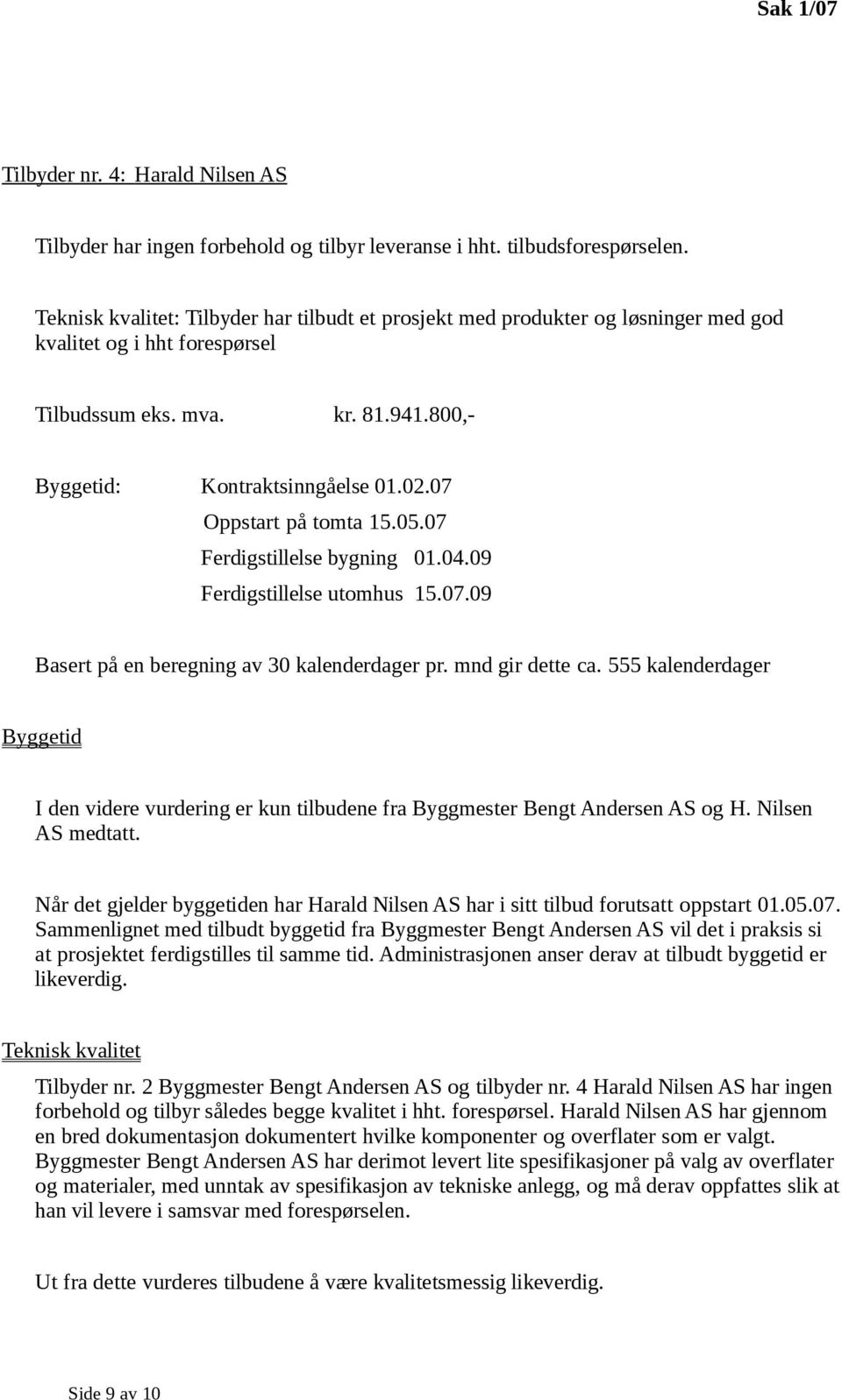 07 Oppstart på tomta 15.05.07 Ferdigstillelse bygning 01.04.09 Ferdigstillelse utomhus 15.07.09 Basert på en beregning av 30 kalenderdager pr. mnd gir dette ca.