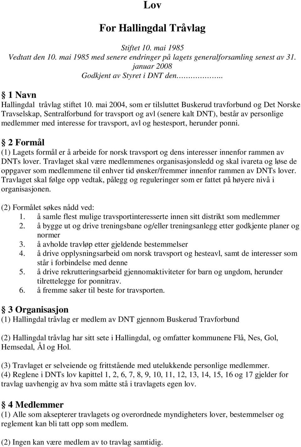 mai 2004, som er tilsluttet Buskerud travforbund og Det Norske Travselskap, Sentralforbund for travsport og avl (senere kalt DNT), består av personlige medlemmer med interesse for travsport, avl og