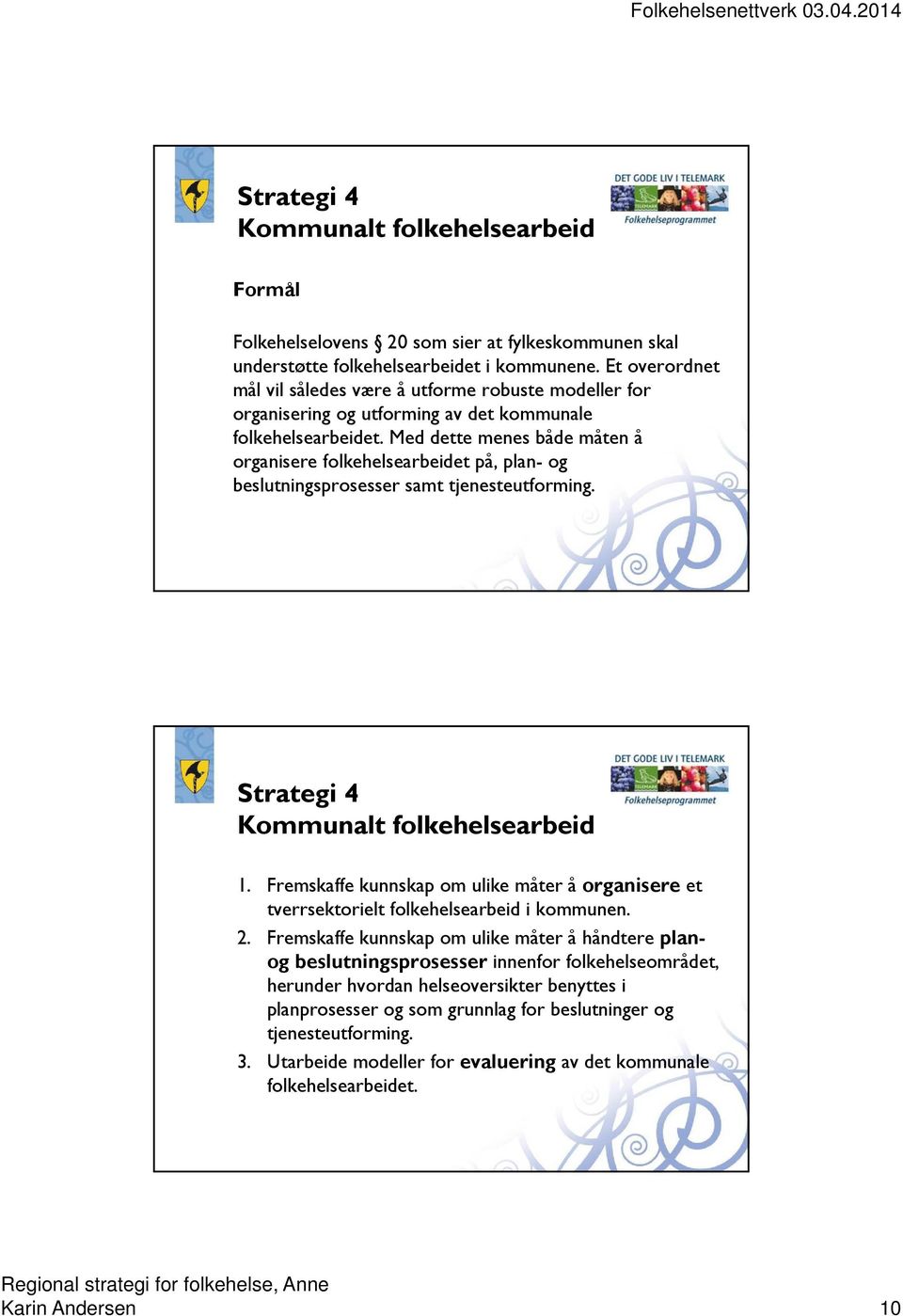 Med dette menes både måten å organisere folkehelsearbeidet på, plan- og beslutningsprosesser samt tjenesteutforming. Strategi 4 Kommunalt folkehelsearbeid 1.