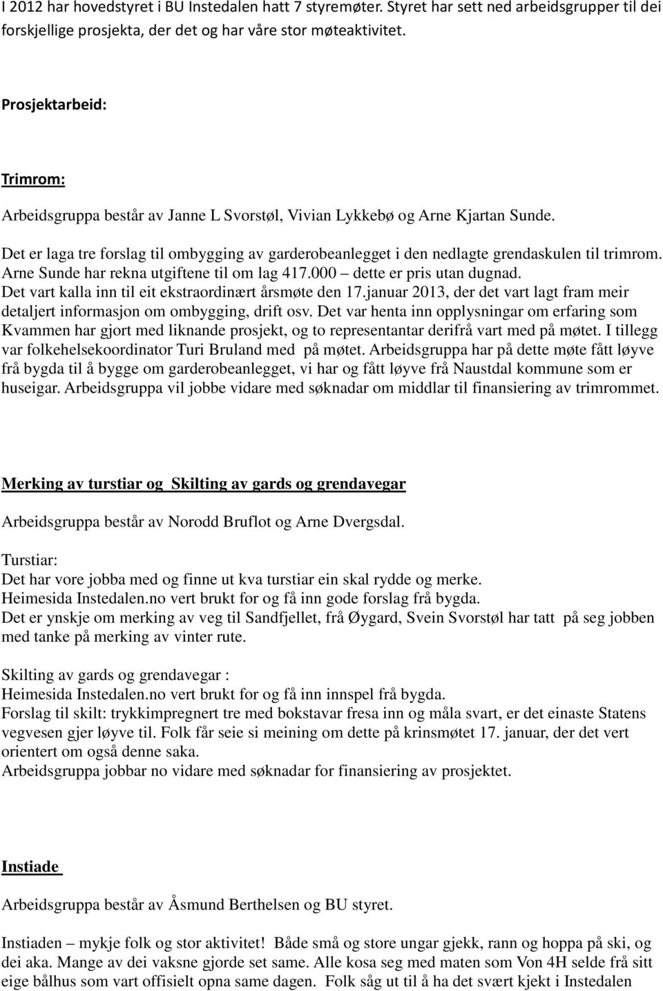 Det er laga tre forslag til ombygging av garderobeanlegget i den nedlagte grendaskulen til trimrom. Arne Sunde har rekna utgiftene til om lag 417.000 dette er pris utan dugnad.