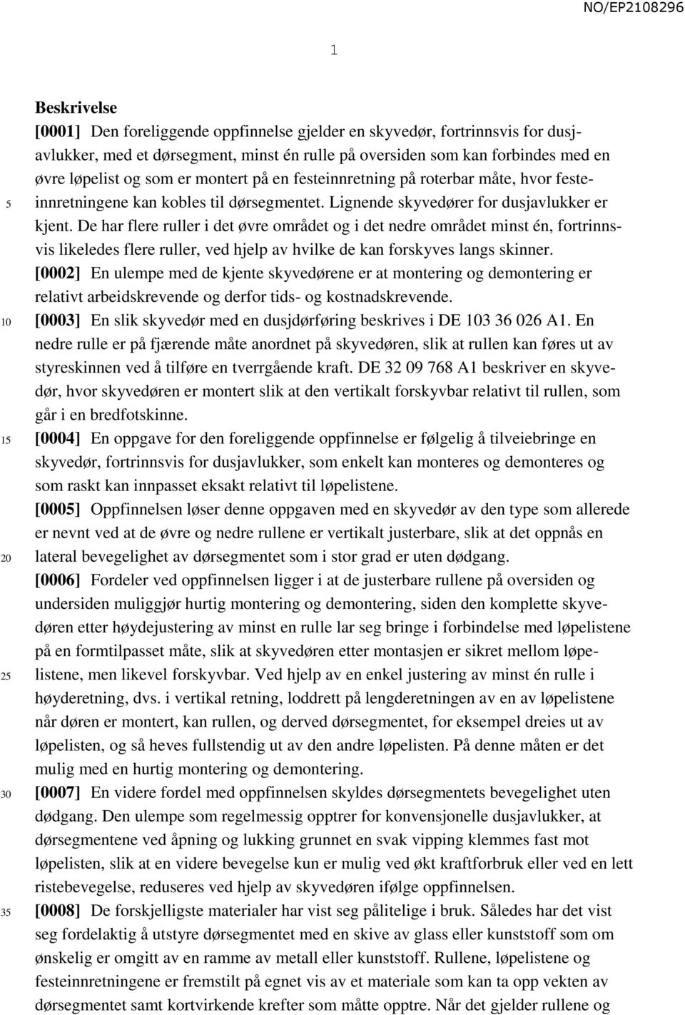 De har flere ruller i det øvre området og i det nedre området minst én, fortrinnsvis likeledes flere ruller, ved hjelp av hvilke de kan forskyves langs skinner.