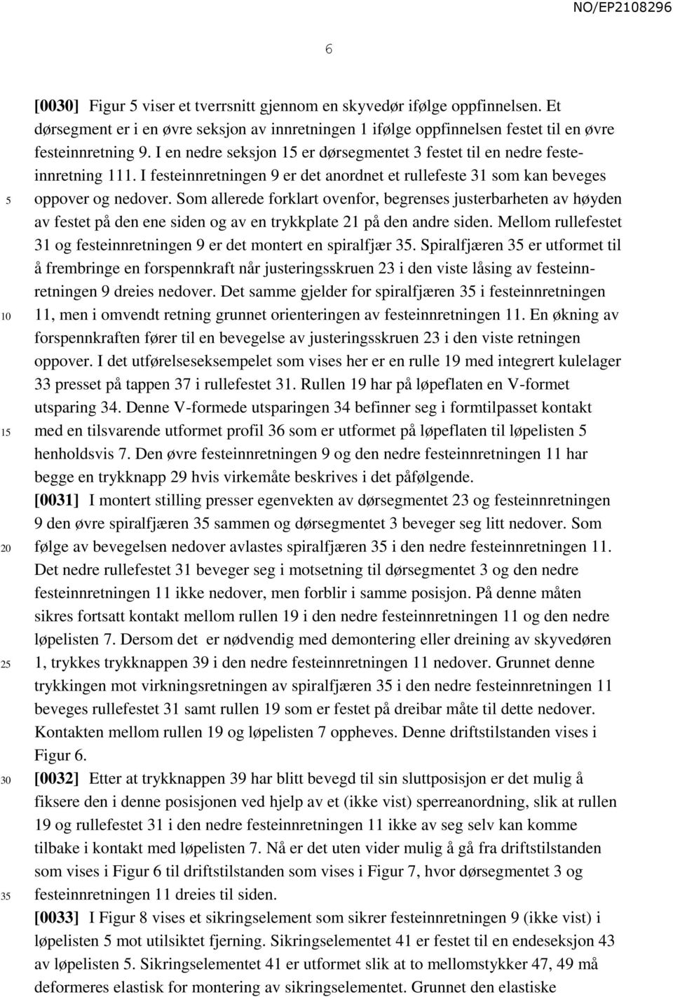 Som allerede forklart ovenfor, begrenses justerbarheten av høyden av festet på den ene siden og av en trykkplate 21 på den andre siden.