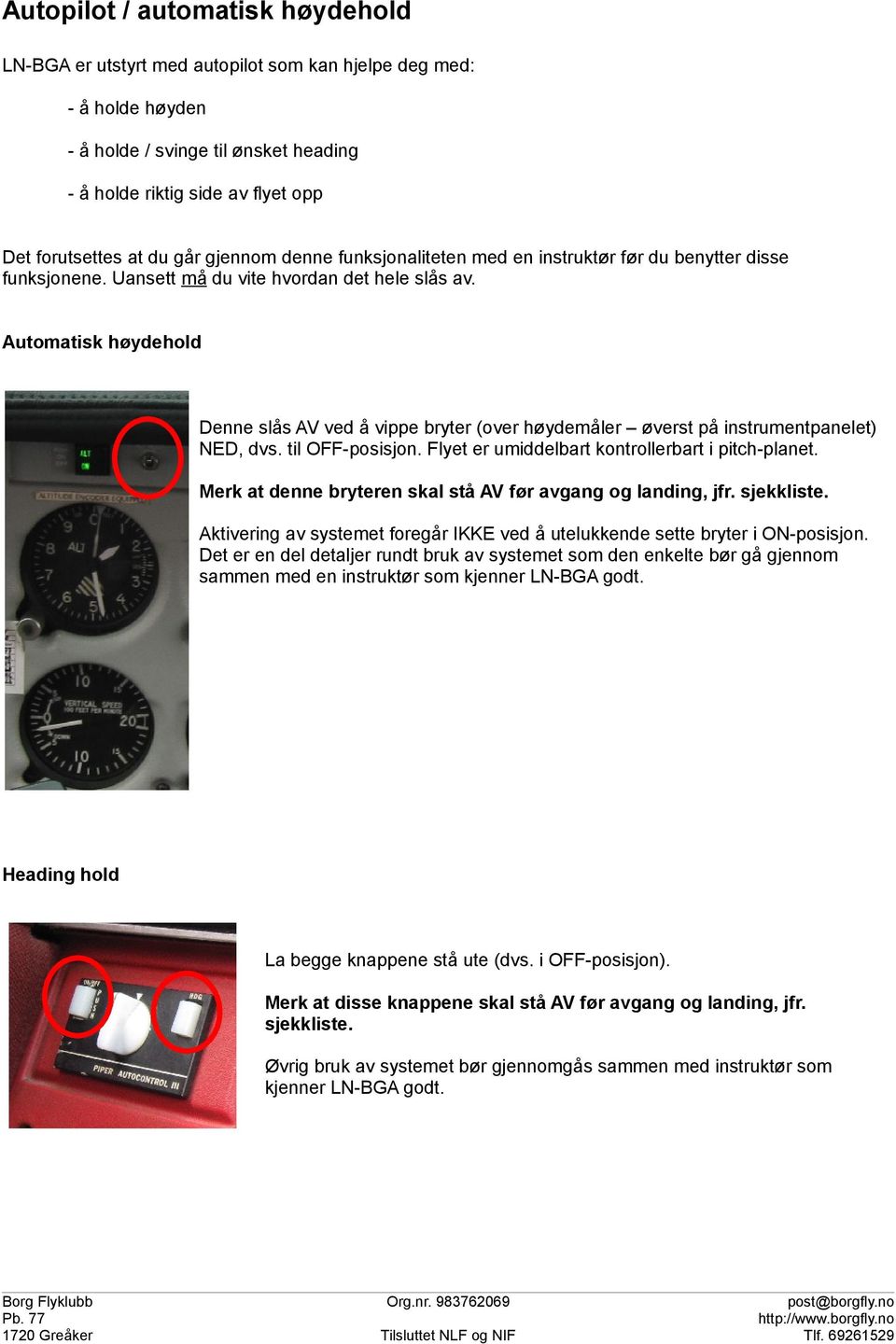 Automatisk høydehold Denne slås AV ved å vippe bryter (over høydemåler øverst på instrumentpanelet) NED, dvs. til OFF-posisjon. Flyet er umiddelbart kontrollerbart i pitch-planet.