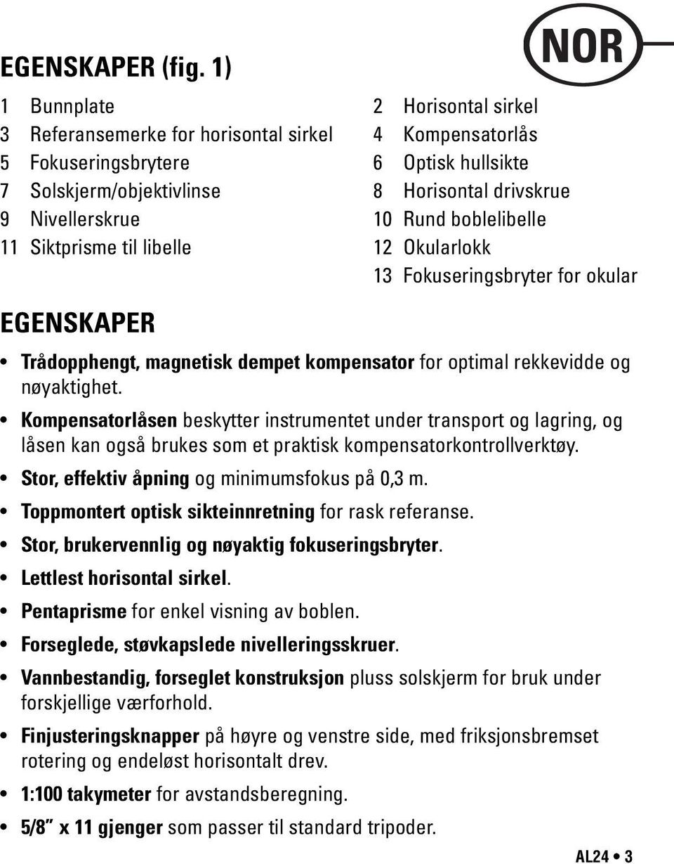 Rund boblelibelle 11 Siktprisme til libelle 12 Okularlokk 13 Fokuseringsbryter for okular GNSKPR Trådopphengt, magnetisk dempet kompensator for optimal rekkevidde og nøyaktighet.