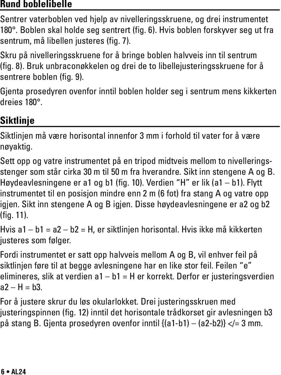 ruk unbraconøkkelen og drei de to libellejusteringsskruene for å sentrere boblen (fig. 9). Gjenta prosedyren ovenfor inntil boblen holder seg i sentrum mens kikkerten dreies 180.