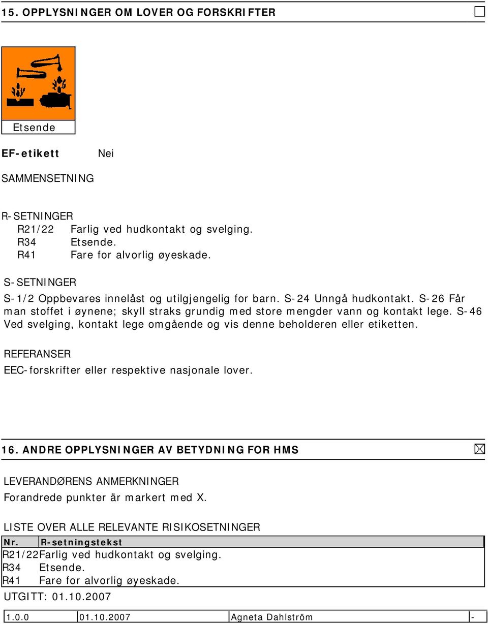 S-46 Ved svelging, kontakt lege omgående og vis denne beholderen eller etiketten. REFERANSER EEC-forskrifter eller respektive nasjonale lover. 16.