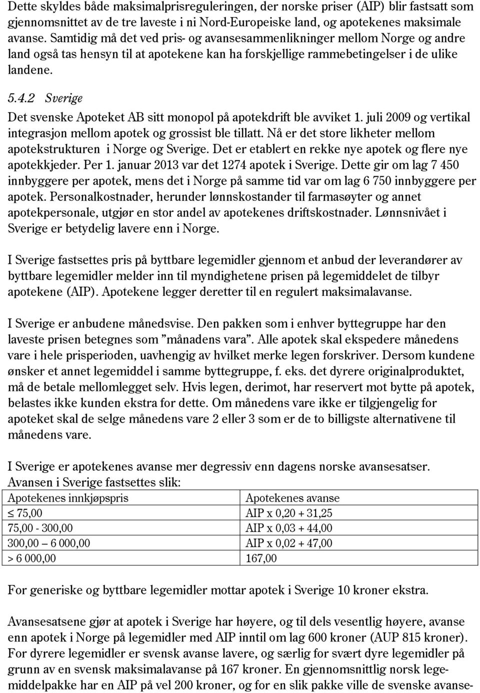 2 Sverige Det svenske Apoteket AB sitt monopol på apotekdrift ble avviket 1. juli 2009 og vertikal integrasjon mellom apotek og grossist ble tillatt.