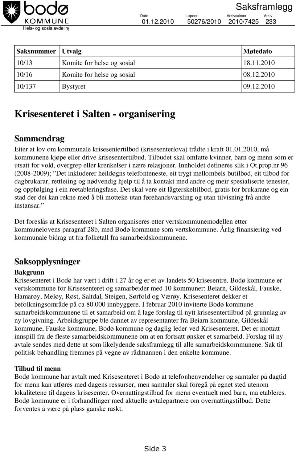 01.2010, må kommunene kjøpe eller drive krisesentertilbud. Tilbudet skal omfatte kvinner, barn og menn som er utsatt for vold, overgrep eller krenkelser i nære relasjoner.