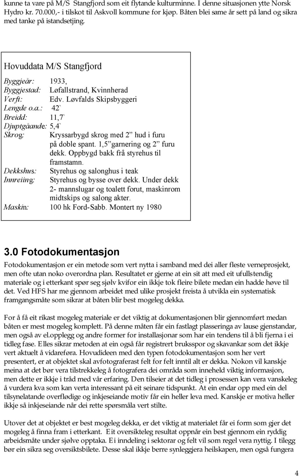 1,5 garnering og 2 furu dekk. Oppbygd bakk frå styrehus til framstamn. Dekkshus: Styrehus og salonghus i teak Innreiing: Styrehus og bysse over dekk.