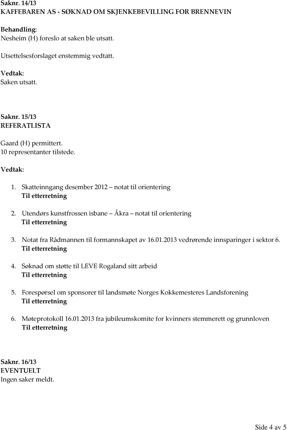 Utendørs kunstfrossen isbane Åkra notat til orientering 3. Notat fra Rådmannen til formannskapet av 16.01.2013 vedrørende innsparinger i sektor 6. 4.