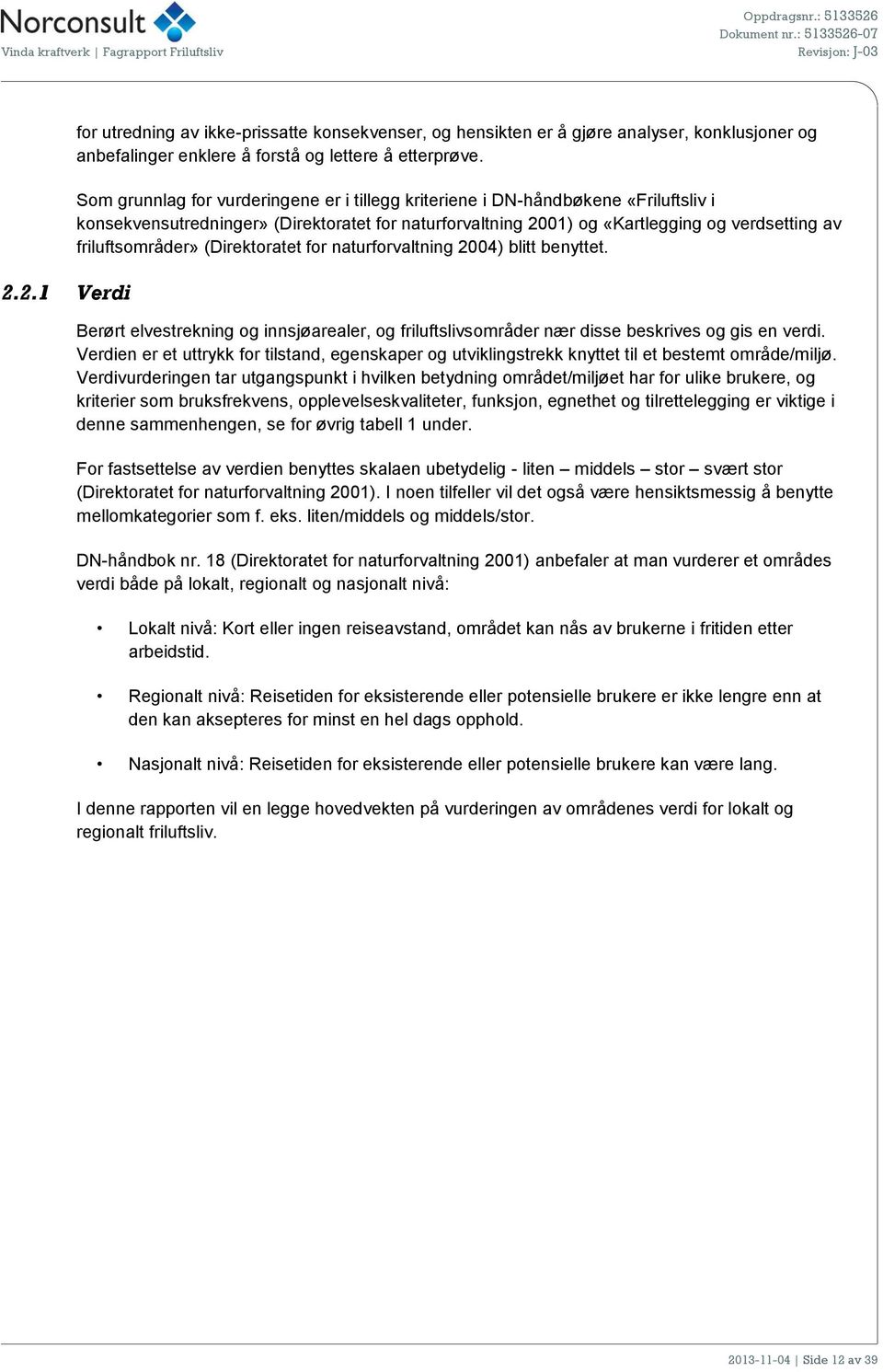 (Direktoratet for naturforvaltning 2004) blitt benyttet. Berørt elvestrekning og innsjøarealer, og friluftslivsområder nær disse beskrives og gis en verdi.