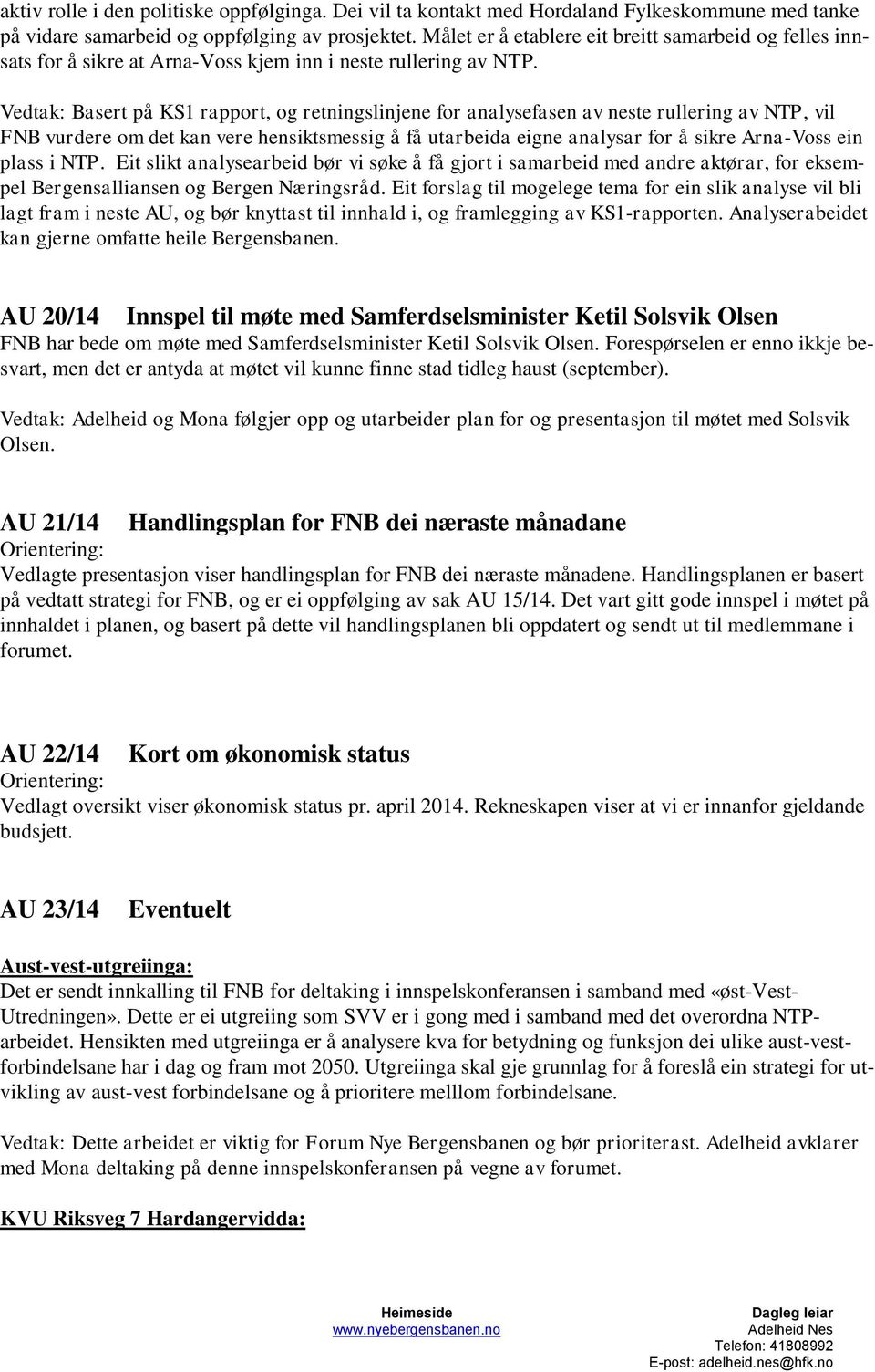 Vedtak: Basert på KS1 rapport, og retningslinjene for analysefasen av neste rullering av NTP, vil FNB vurdere om det kan vere hensiktsmessig å få utarbeida eigne analysar for å sikre Arna-Voss ein