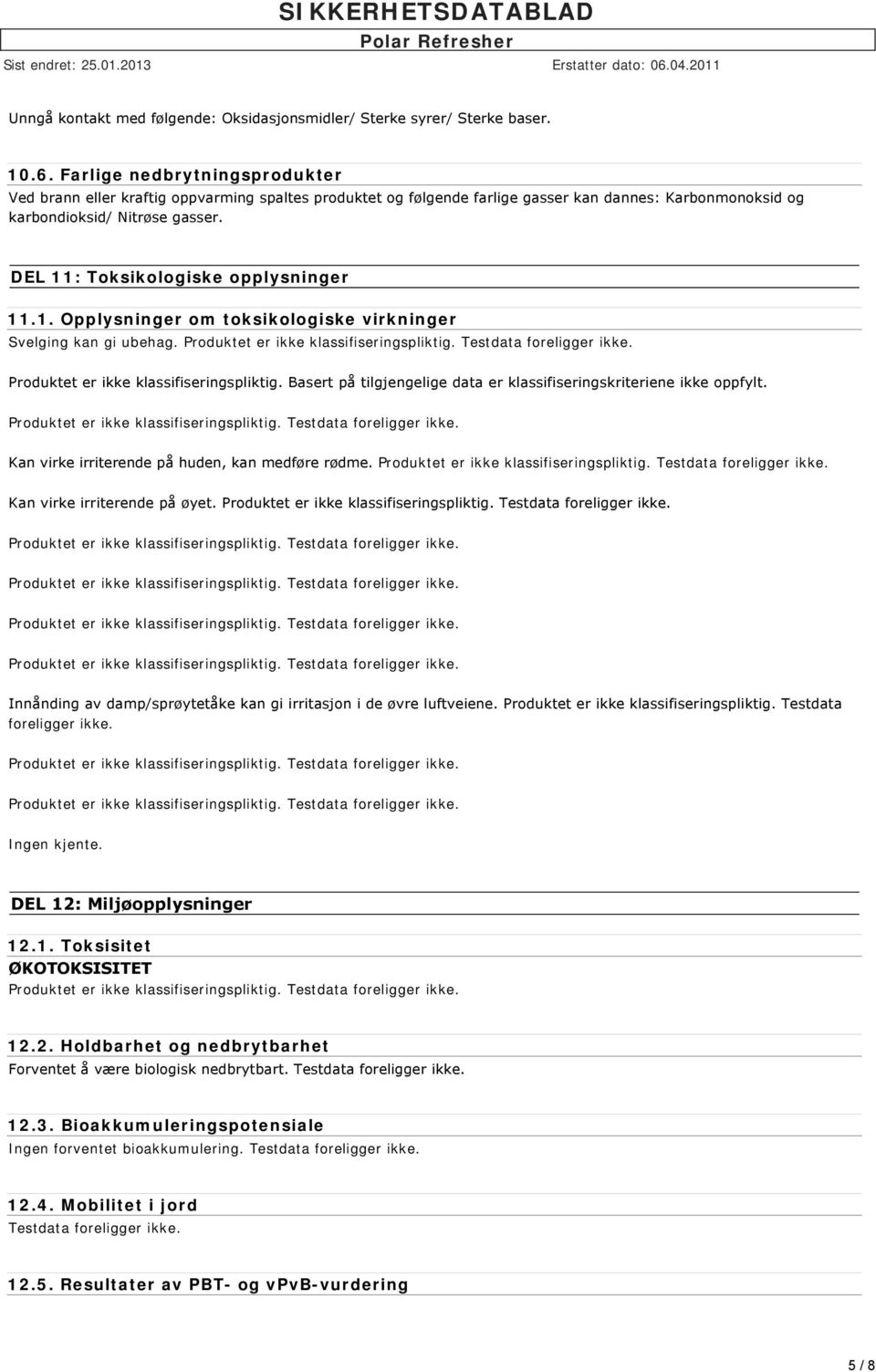 DEL 11: Toksikologiske opplysninger 11.1. Opplysninger om toksikologiske virkninger Svelging kan gi ubehag. Produktet er ikke klassifiseringspliktig.