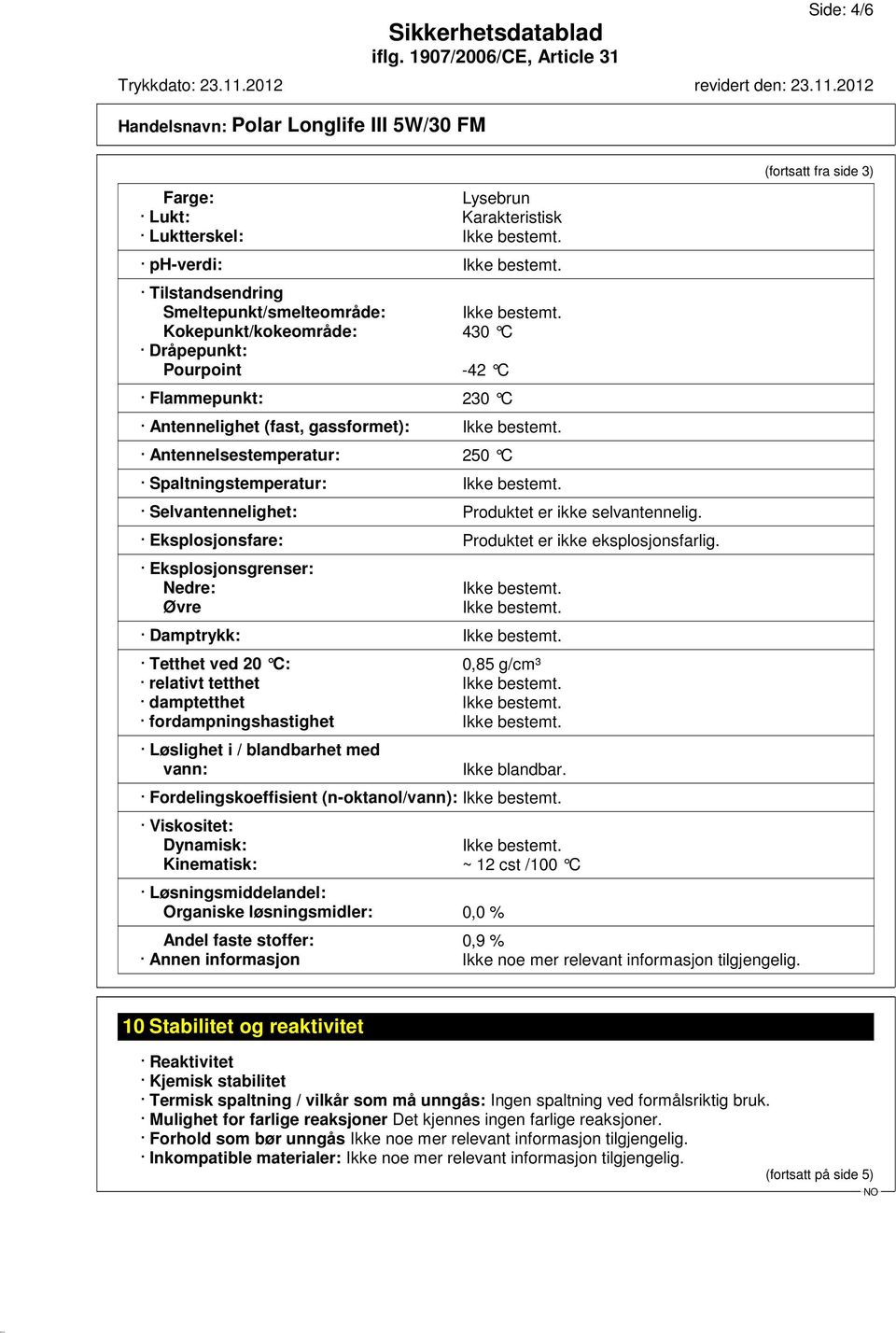 Selvantennelighet: Produktet er ikke selvantennelig. Eksplosjonsfare: Produktet er ikke eksplosjonsfarlig. Eksplosjonsgrenser: Nedre: Øvre Ikke bestemt. Ikke bestemt. Damptrykk: Ikke bestemt.