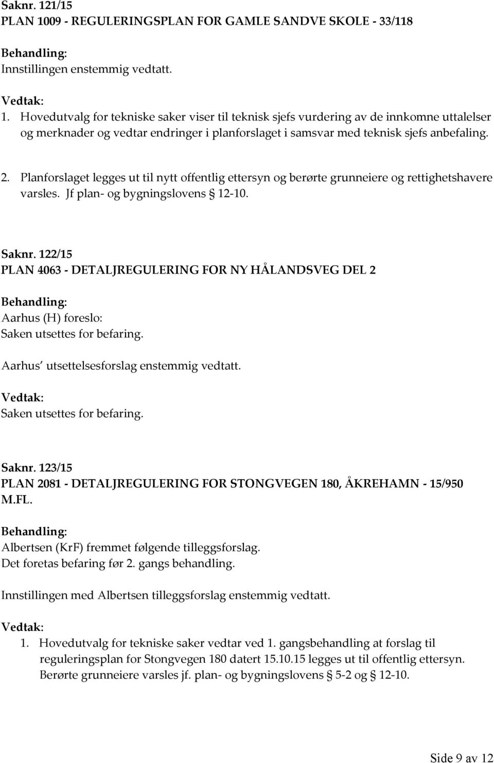 Planforslaget legges ut til nytt offentlig ettersyn og berørte grunneiere og rettighetshavere varsles. Jf plan- og bygningslovens 12-10. Saknr.