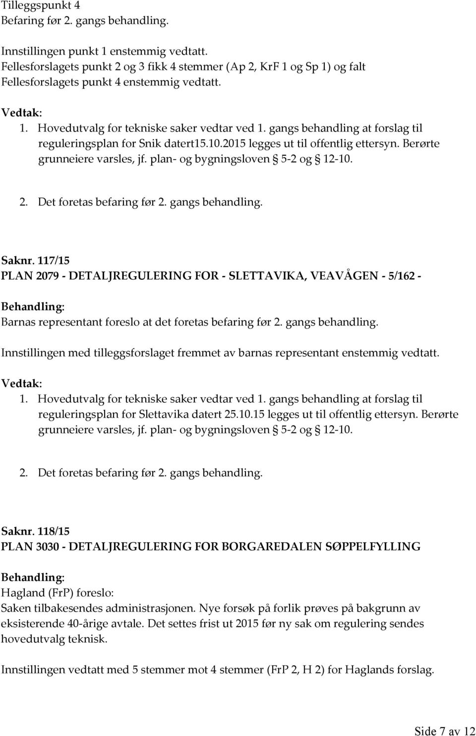 gangs behandling at forslag til reguleringsplan for Snik datert15.10.2015 legges ut til offentlig ettersyn. Berørte grunneiere varsles, jf. plan- og bygningsloven 5-2 og 12-10. 2.