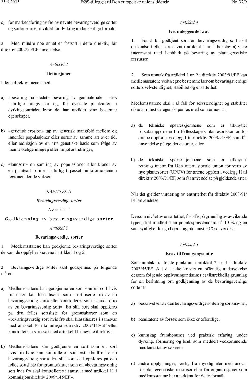 I dette direktiv menes med: Artikkel 2 Definisjoner a) «bevaring på stedet» bevaring av genmateriale i dets naturlige omgivelser og, for dyrkede plantearter, i dyrkingsområdet hvor de har utviklet