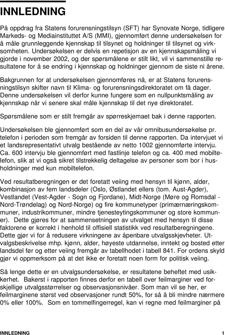 Undersøkelsen er delvis en repetisjon av en kjennskapsmåling vi gjorde i november 2002, og der spørsmålene er stilt likt, vil vi sammenstille resultatene for å se endring i kjennskap og holdninger