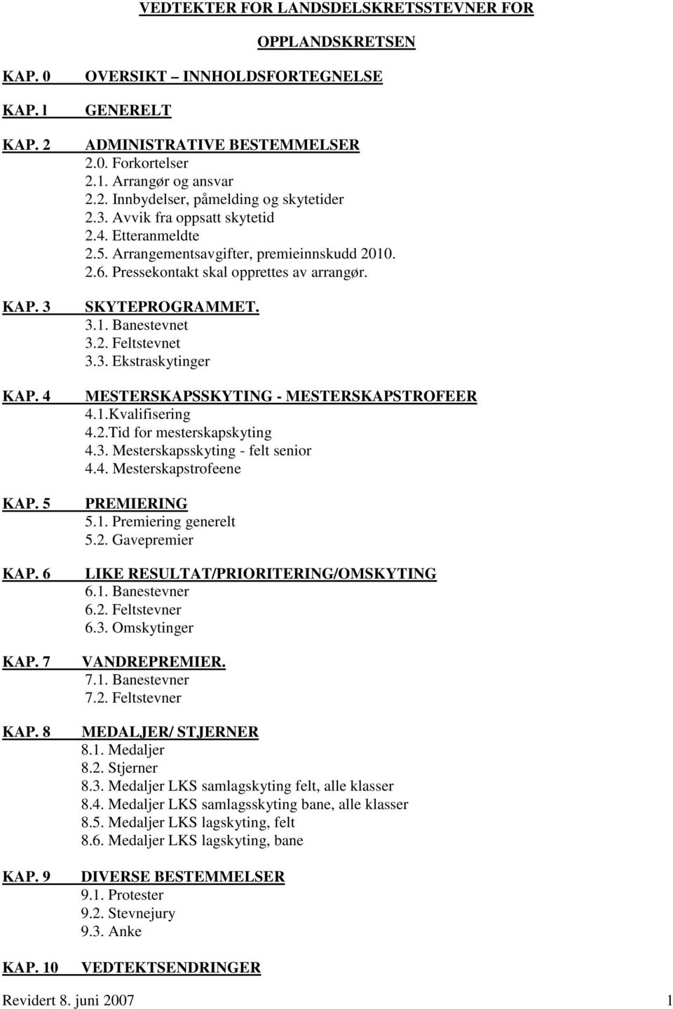 Etteranmeldte 2.5. Arrangementsavgifter, premieinnskudd 2010. 2.6. Pressekontakt skal opprettes av arrangør. SKYTEPROGRAMMET. 3.1. Banestevnet 3.2. Feltstevnet 3.3. Ekstraskytinger MESTERSKAPSSKYTING - MESTERSKAPSTROFEER 4.